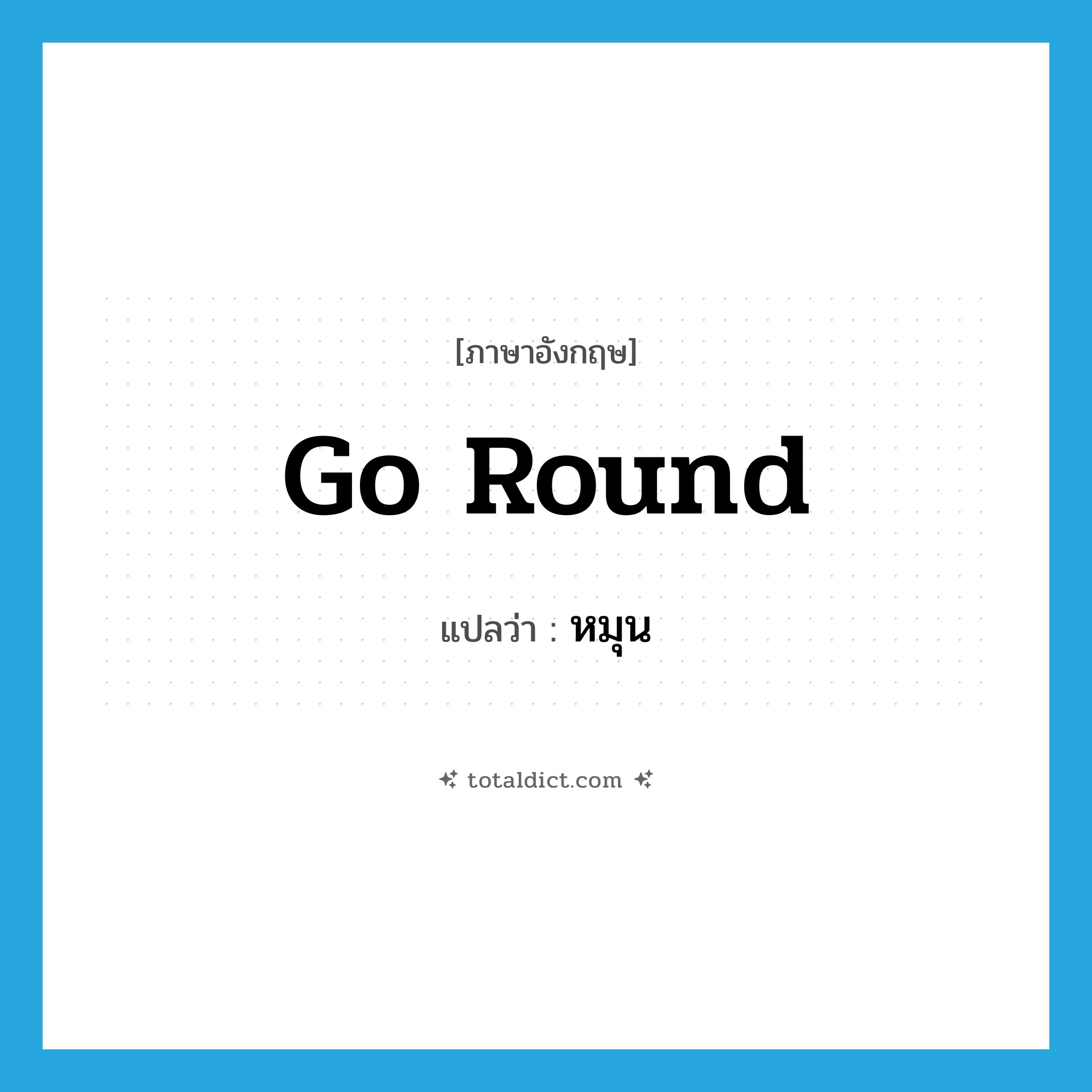 go round แปลว่า?, คำศัพท์ภาษาอังกฤษ go round แปลว่า หมุน ประเภท PHRV หมวด PHRV