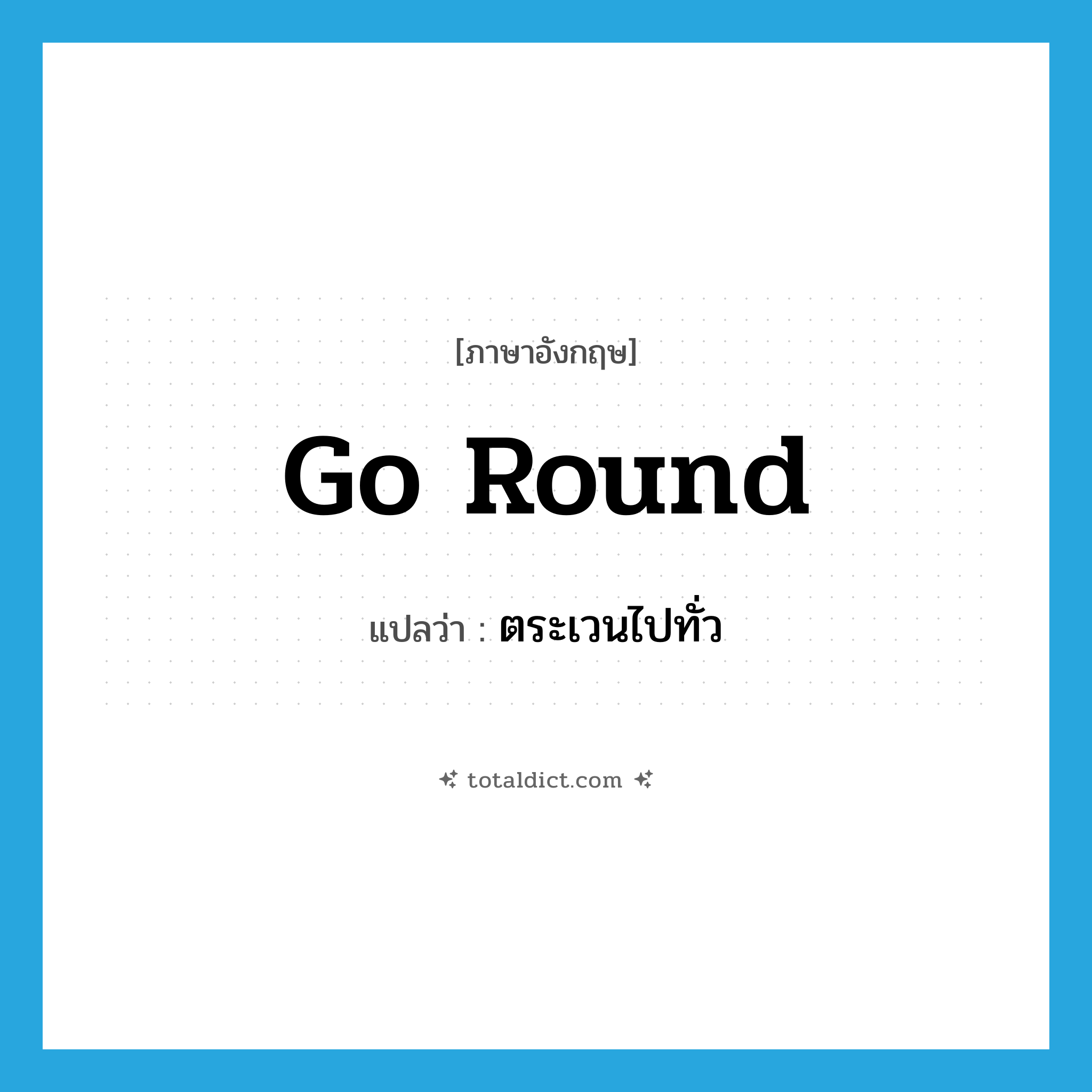go round แปลว่า?, คำศัพท์ภาษาอังกฤษ go round แปลว่า ตระเวนไปทั่ว ประเภท PHRV หมวด PHRV