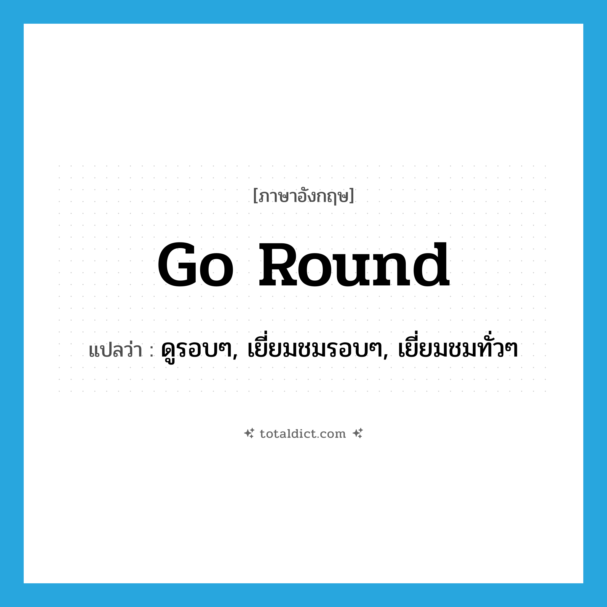 go round แปลว่า?, คำศัพท์ภาษาอังกฤษ go round แปลว่า ดูรอบๆ, เยี่ยมชมรอบๆ, เยี่ยมชมทั่วๆ ประเภท PHRV หมวด PHRV