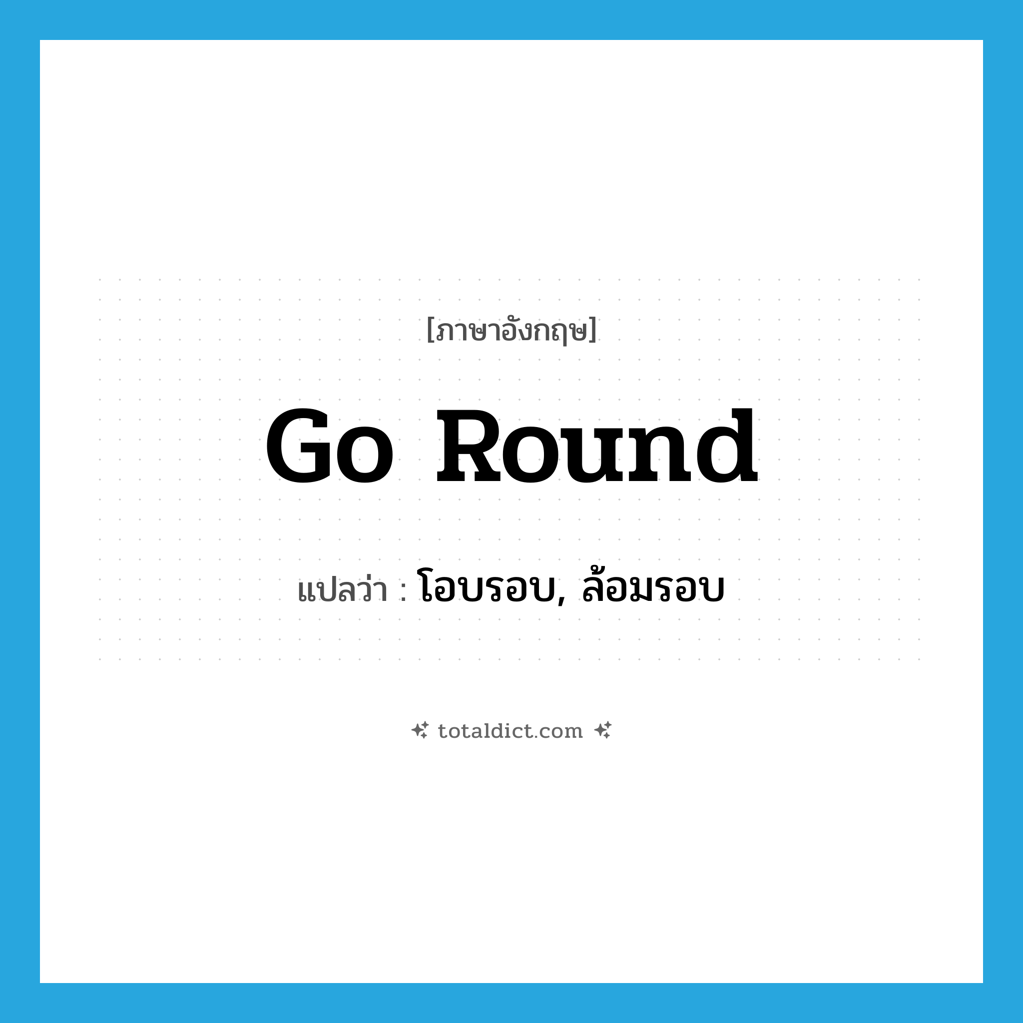 go round แปลว่า?, คำศัพท์ภาษาอังกฤษ go round แปลว่า โอบรอบ, ล้อมรอบ ประเภท PHRV หมวด PHRV