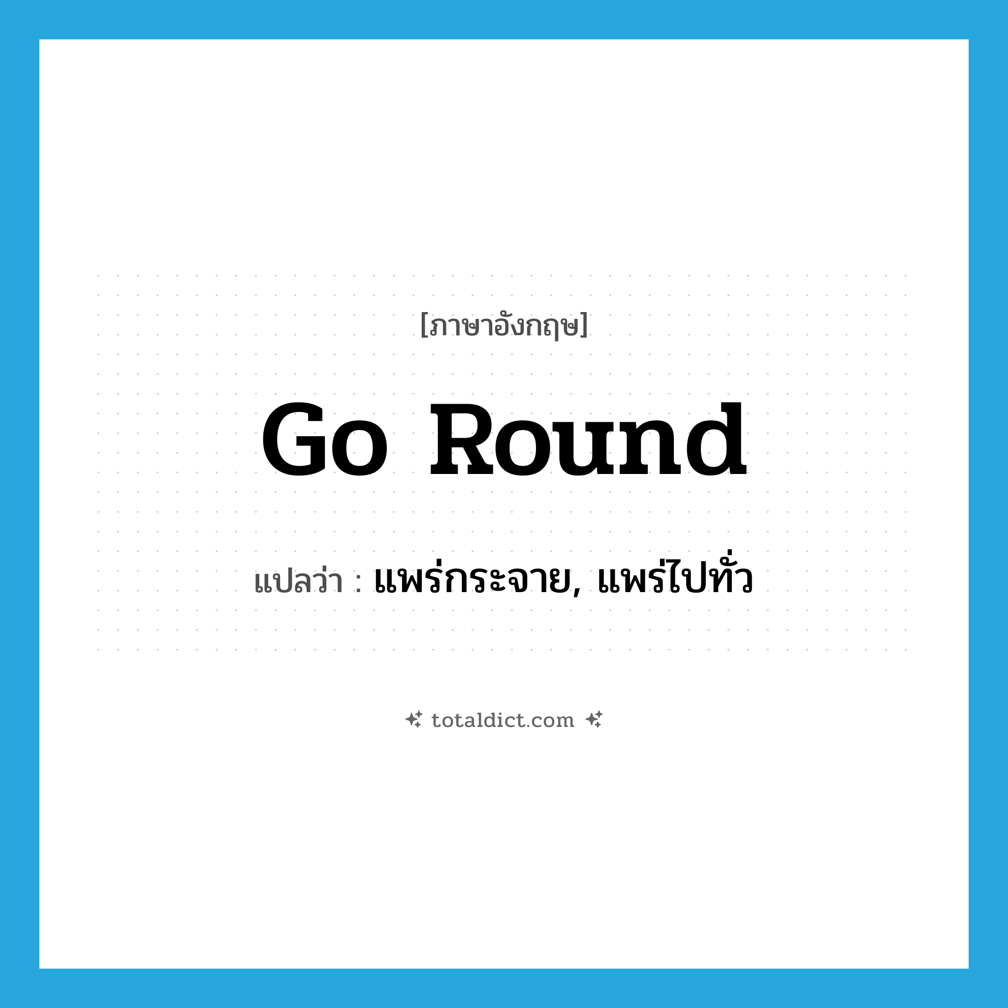 go round แปลว่า?, คำศัพท์ภาษาอังกฤษ go round แปลว่า แพร่กระจาย, แพร่ไปทั่ว ประเภท PHRV หมวด PHRV