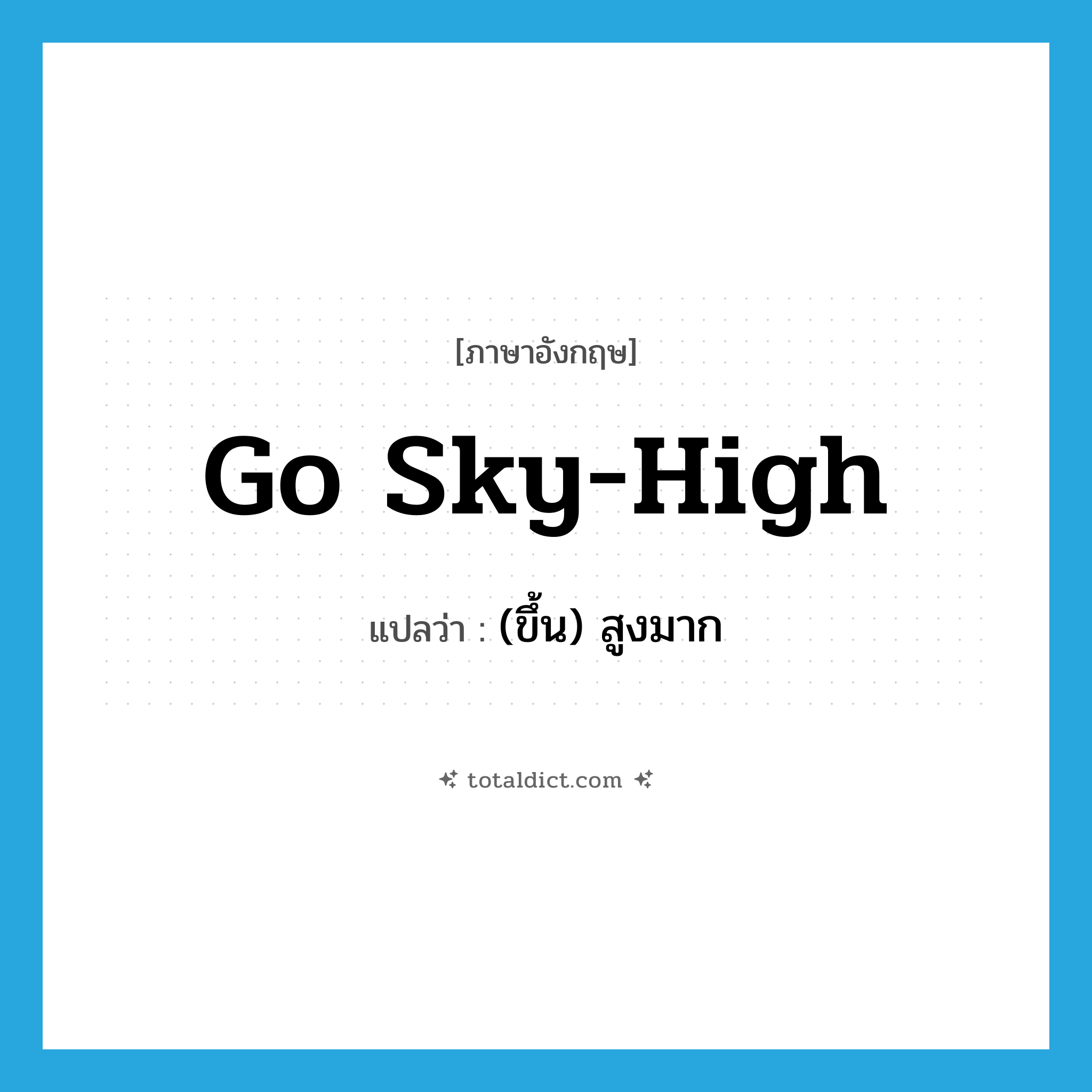 go sky-high แปลว่า?, คำศัพท์ภาษาอังกฤษ go sky-high แปลว่า (ขึ้น) สูงมาก ประเภท IDM หมวด IDM