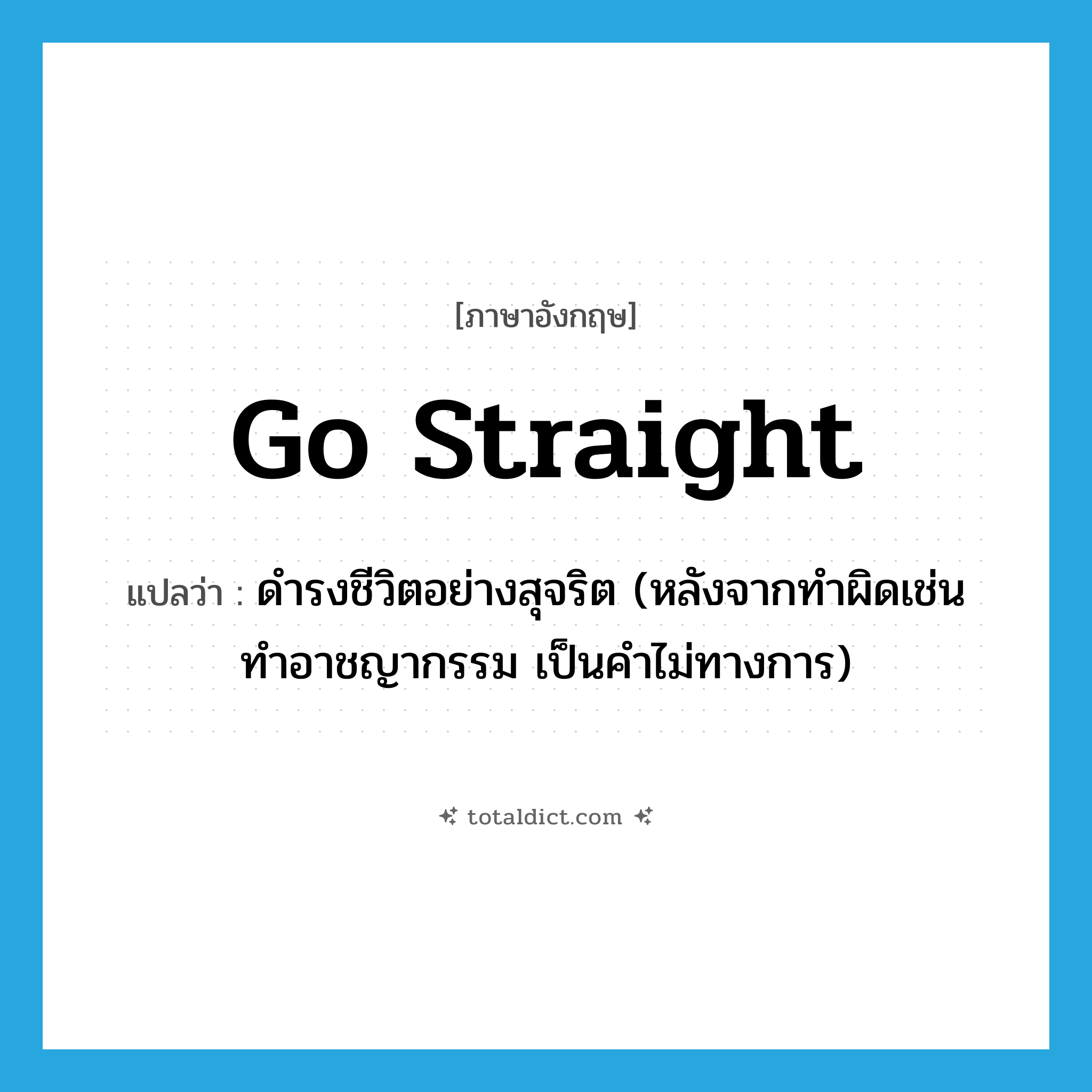 go straight แปลว่า?, คำศัพท์ภาษาอังกฤษ go straight แปลว่า ดำรงชีวิตอย่างสุจริต (หลังจากทำผิดเช่น ทำอาชญากรรม เป็นคำไม่ทางการ) ประเภท PHRV หมวด PHRV