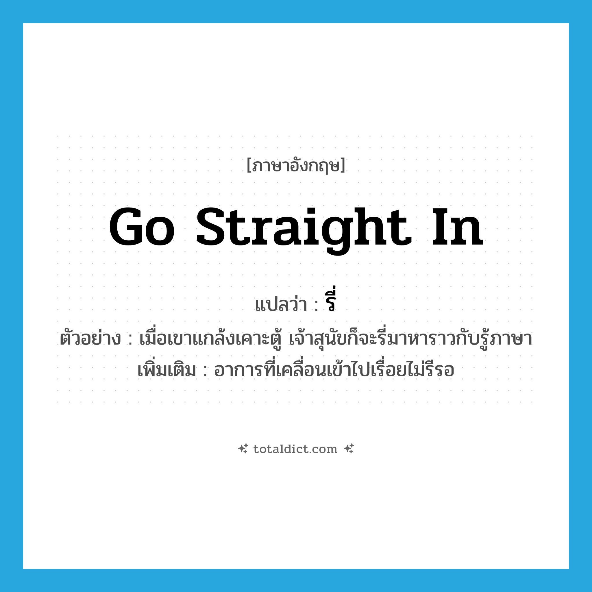 รี่ ภาษาอังกฤษ?, คำศัพท์ภาษาอังกฤษ รี่ แปลว่า go straight in ประเภท V ตัวอย่าง เมื่อเขาแกล้งเคาะตู้ เจ้าสุนัขก็จะรี่มาหาราวกับรู้ภาษา เพิ่มเติม อาการที่เคลื่อนเข้าไปเรื่อยไม่รีรอ หมวด V