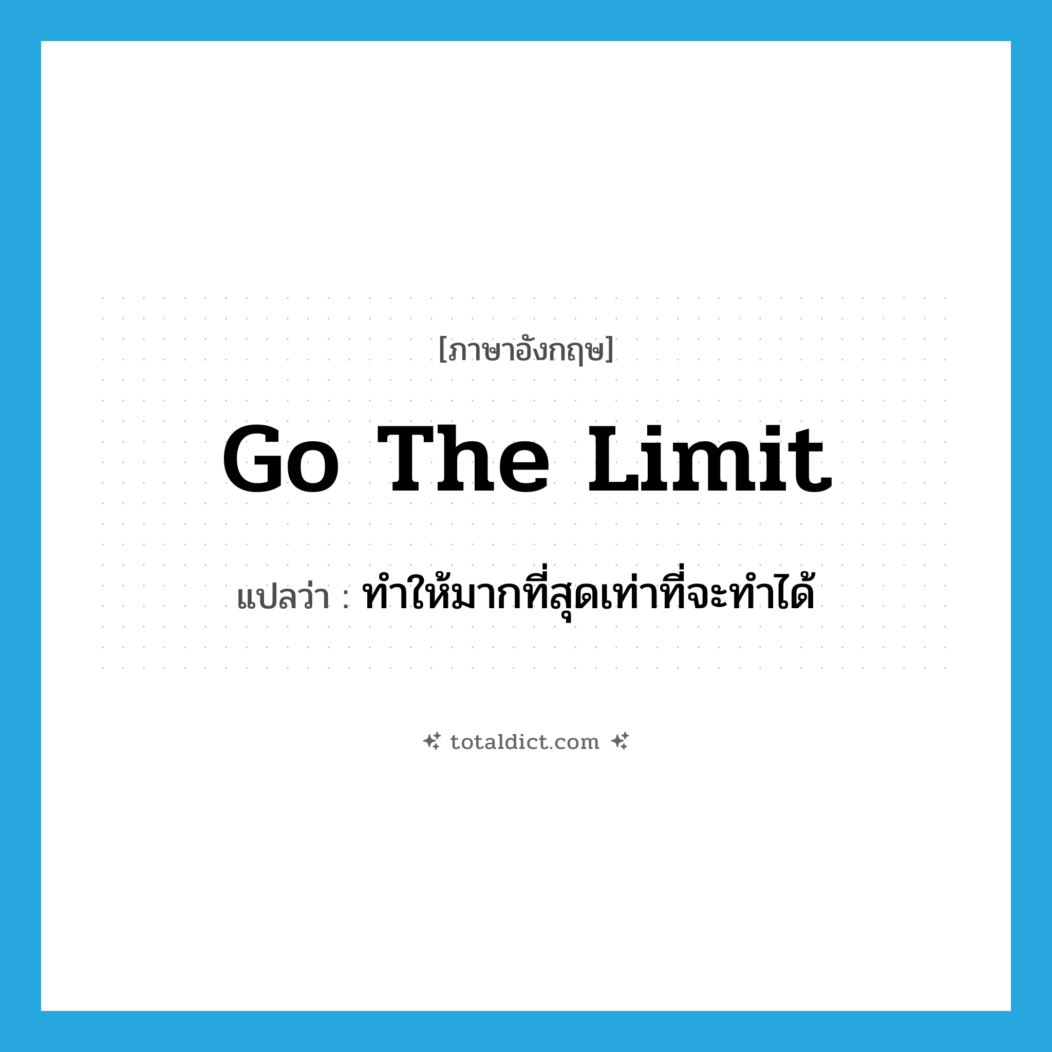 go the limit แปลว่า?, คำศัพท์ภาษาอังกฤษ go the limit แปลว่า ทำให้มากที่สุดเท่าที่จะทำได้ ประเภท SL หมวด SL