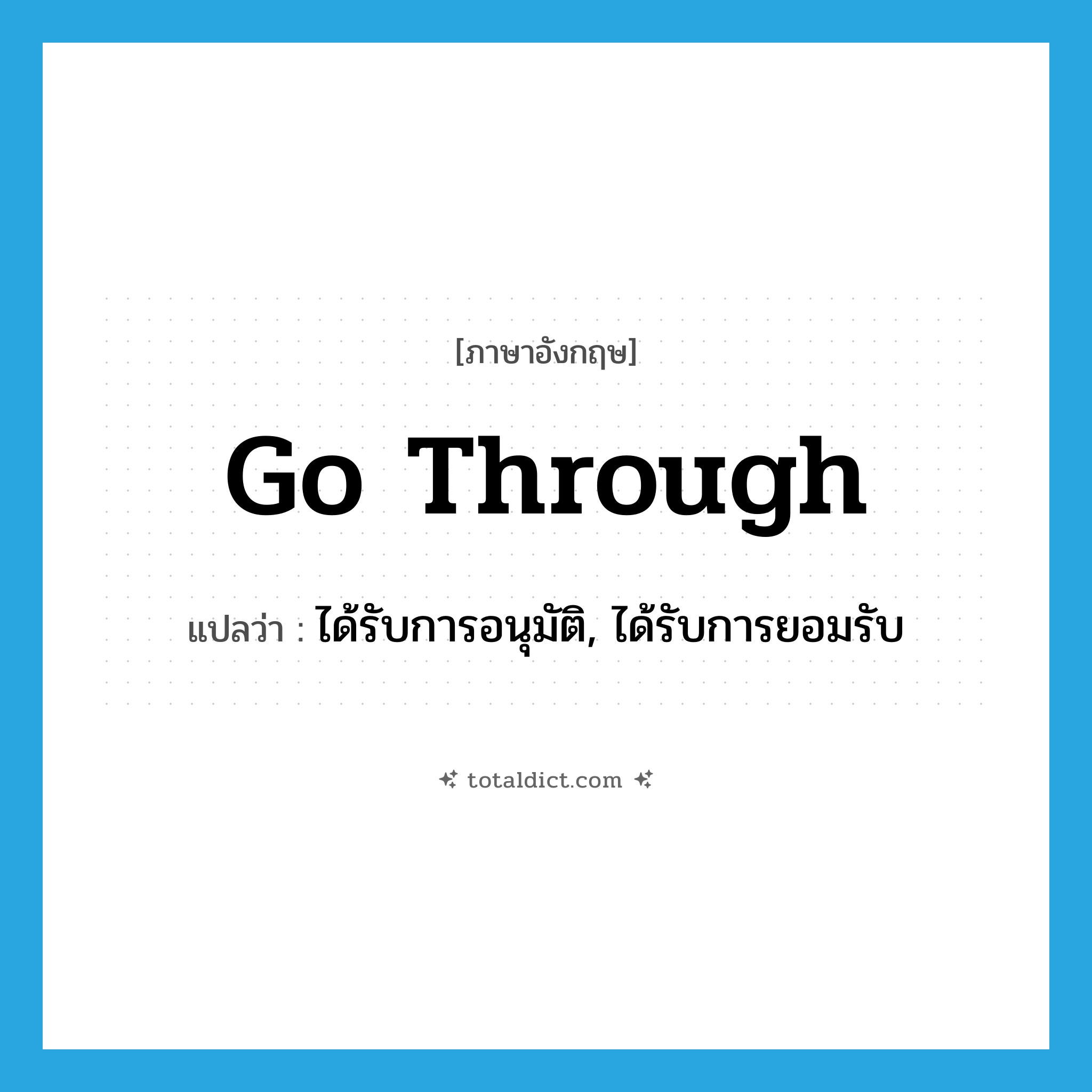 go through แปลว่า?, คำศัพท์ภาษาอังกฤษ go through แปลว่า ได้รับการอนุมัติ, ได้รับการยอมรับ ประเภท PHRV หมวด PHRV