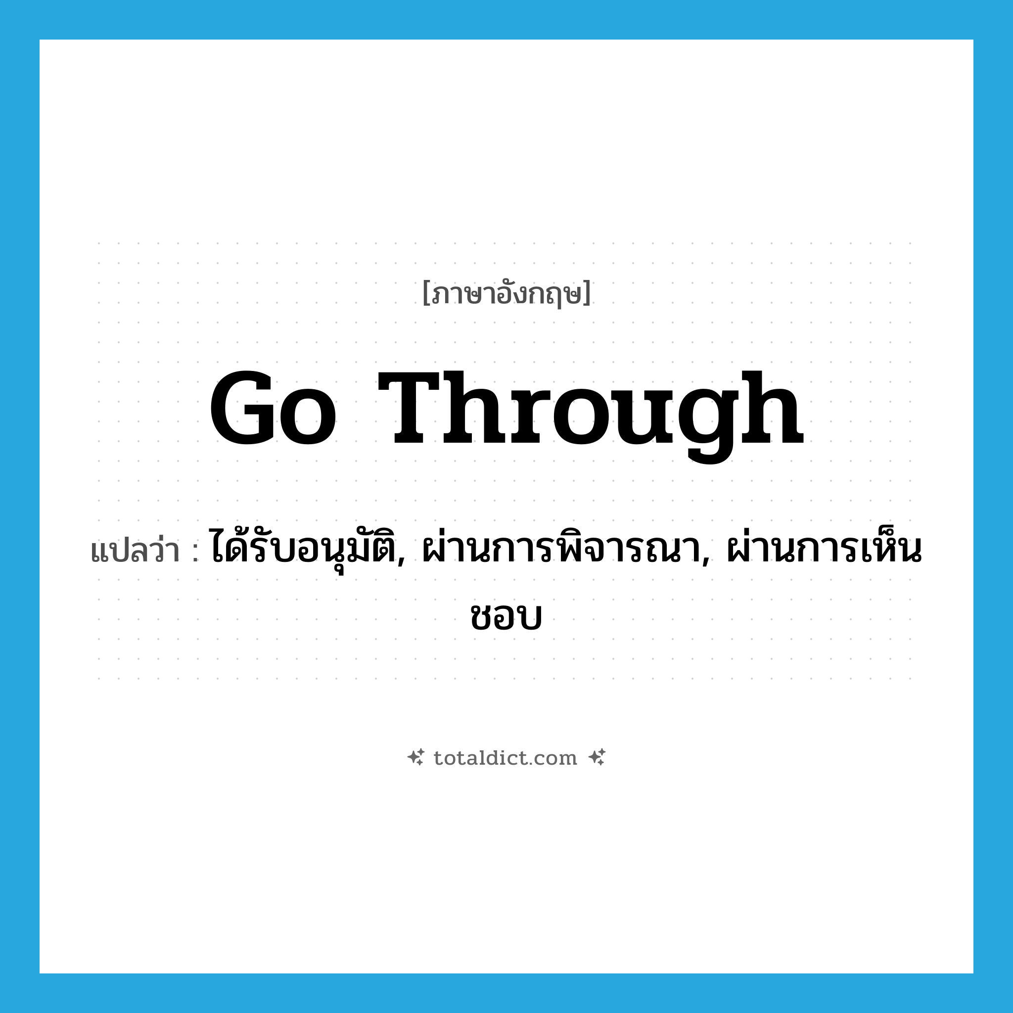 go through แปลว่า?, คำศัพท์ภาษาอังกฤษ go through แปลว่า ได้รับอนุมัติ, ผ่านการพิจารณา, ผ่านการเห็นชอบ ประเภท PHRV หมวด PHRV