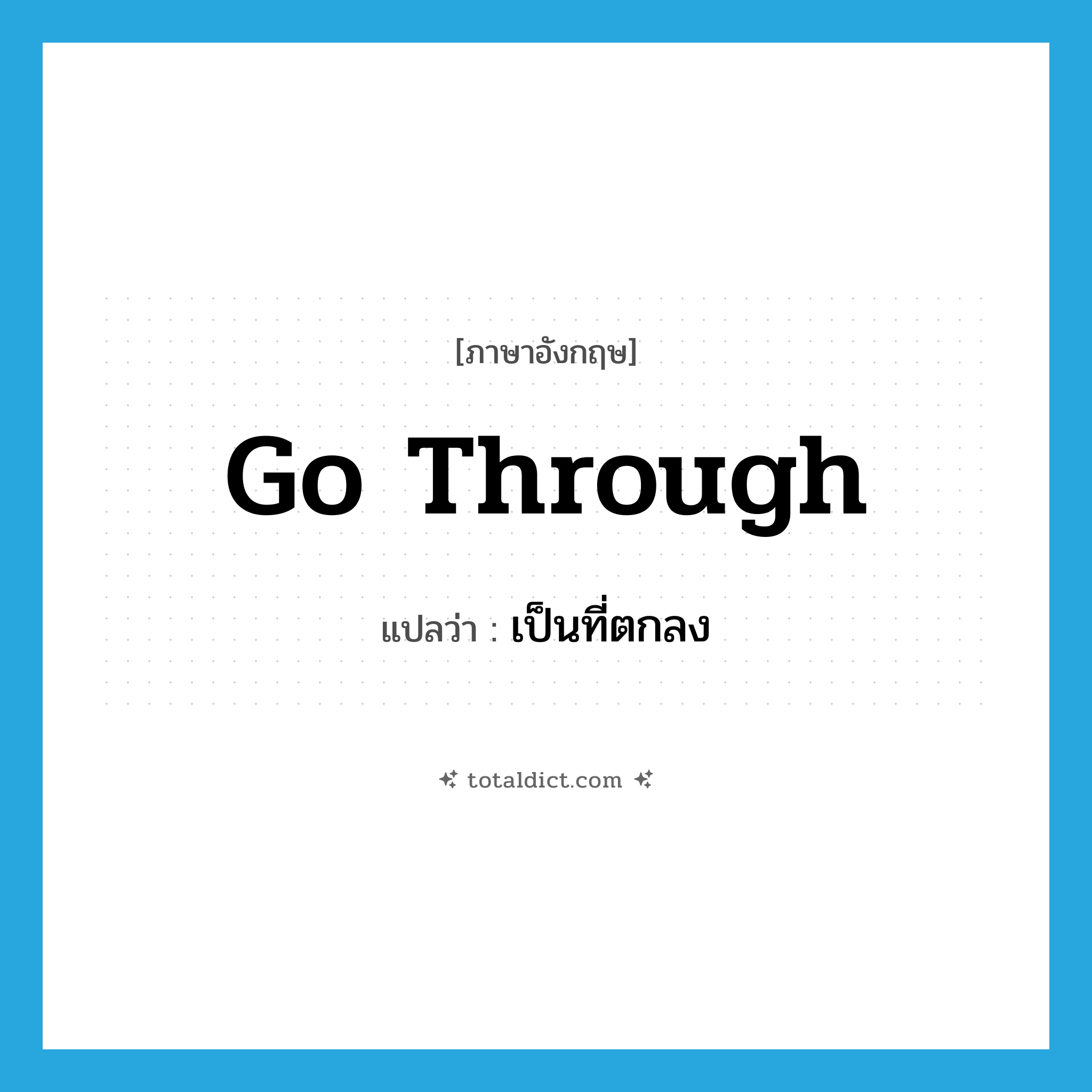go through แปลว่า?, คำศัพท์ภาษาอังกฤษ go through แปลว่า เป็นที่ตกลง ประเภท PHRV หมวด PHRV