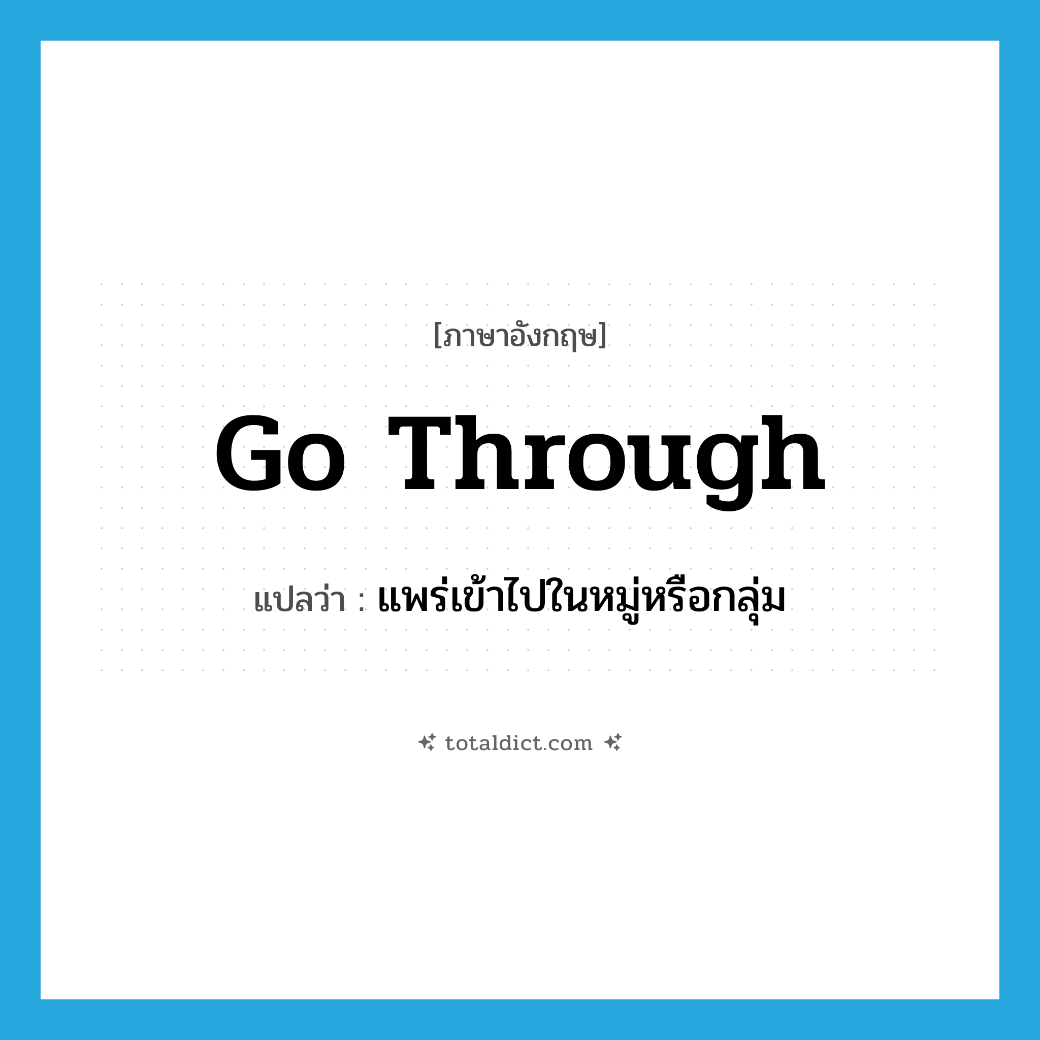 go through แปลว่า?, คำศัพท์ภาษาอังกฤษ go through แปลว่า แพร่เข้าไปในหมู่หรือกลุ่ม ประเภท PHRV หมวด PHRV