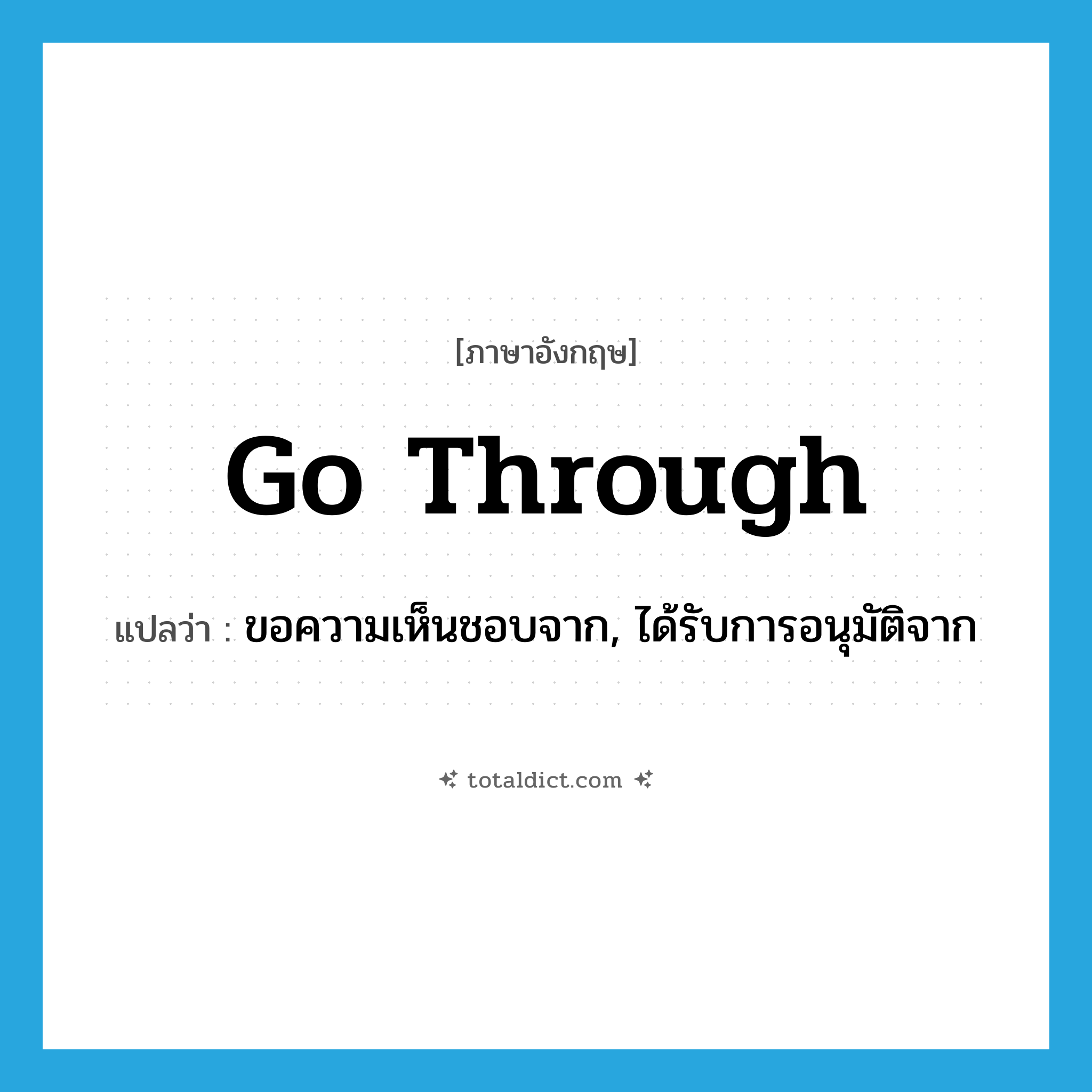 go through แปลว่า?, คำศัพท์ภาษาอังกฤษ go through แปลว่า ขอความเห็นชอบจาก, ได้รับการอนุมัติจาก ประเภท PHRV หมวด PHRV
