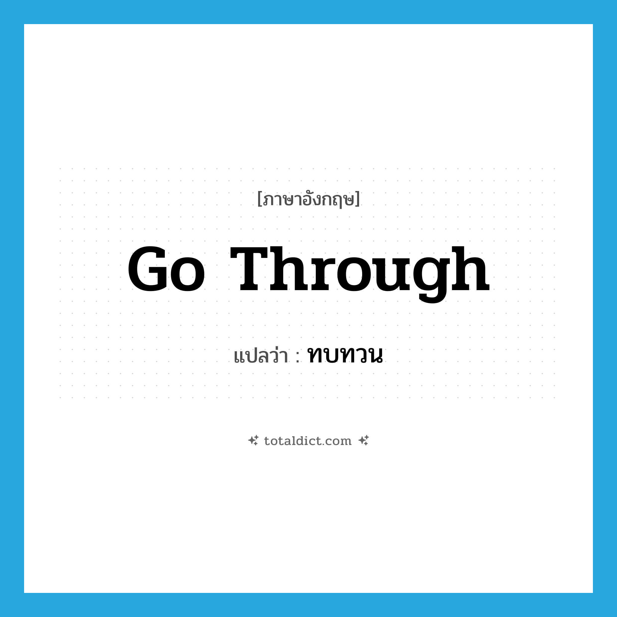 go through แปลว่า?, คำศัพท์ภาษาอังกฤษ go through แปลว่า ทบทวน ประเภท PHRV หมวด PHRV