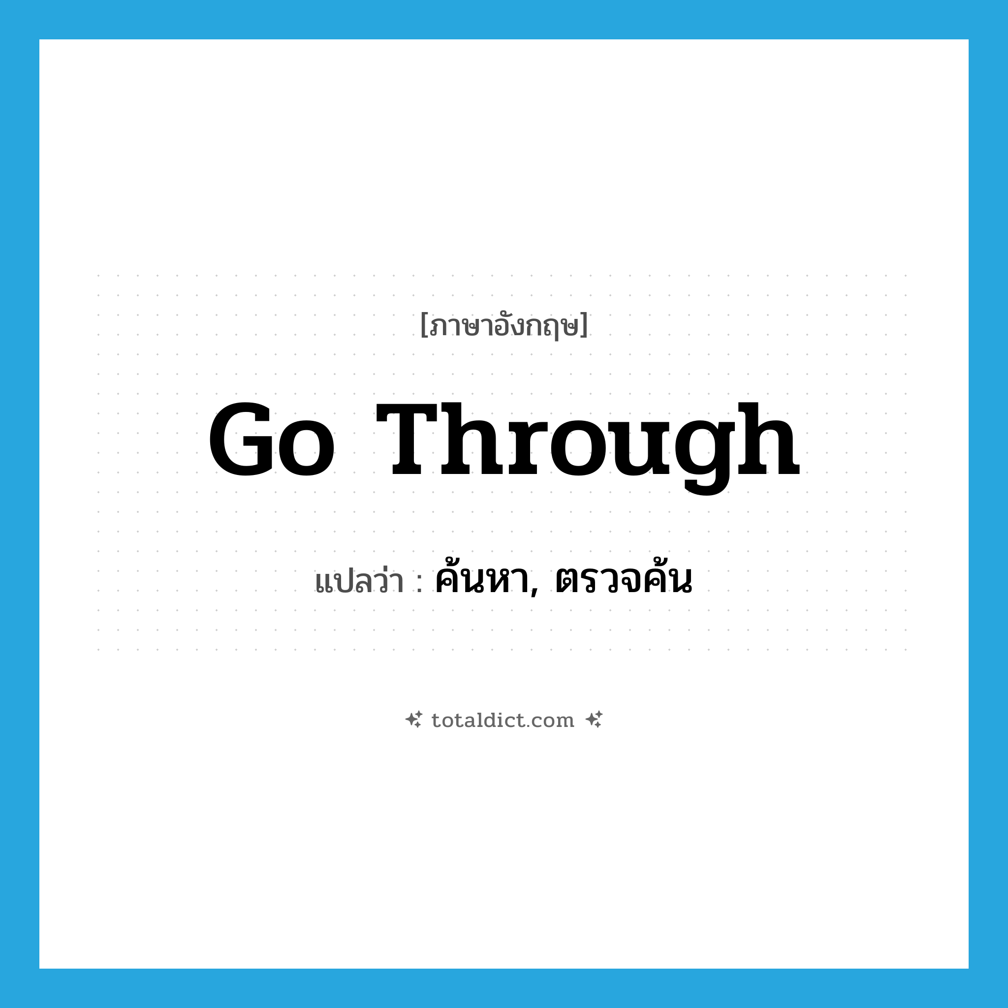 go through แปลว่า?, คำศัพท์ภาษาอังกฤษ go through แปลว่า ค้นหา, ตรวจค้น ประเภท PHRV หมวด PHRV