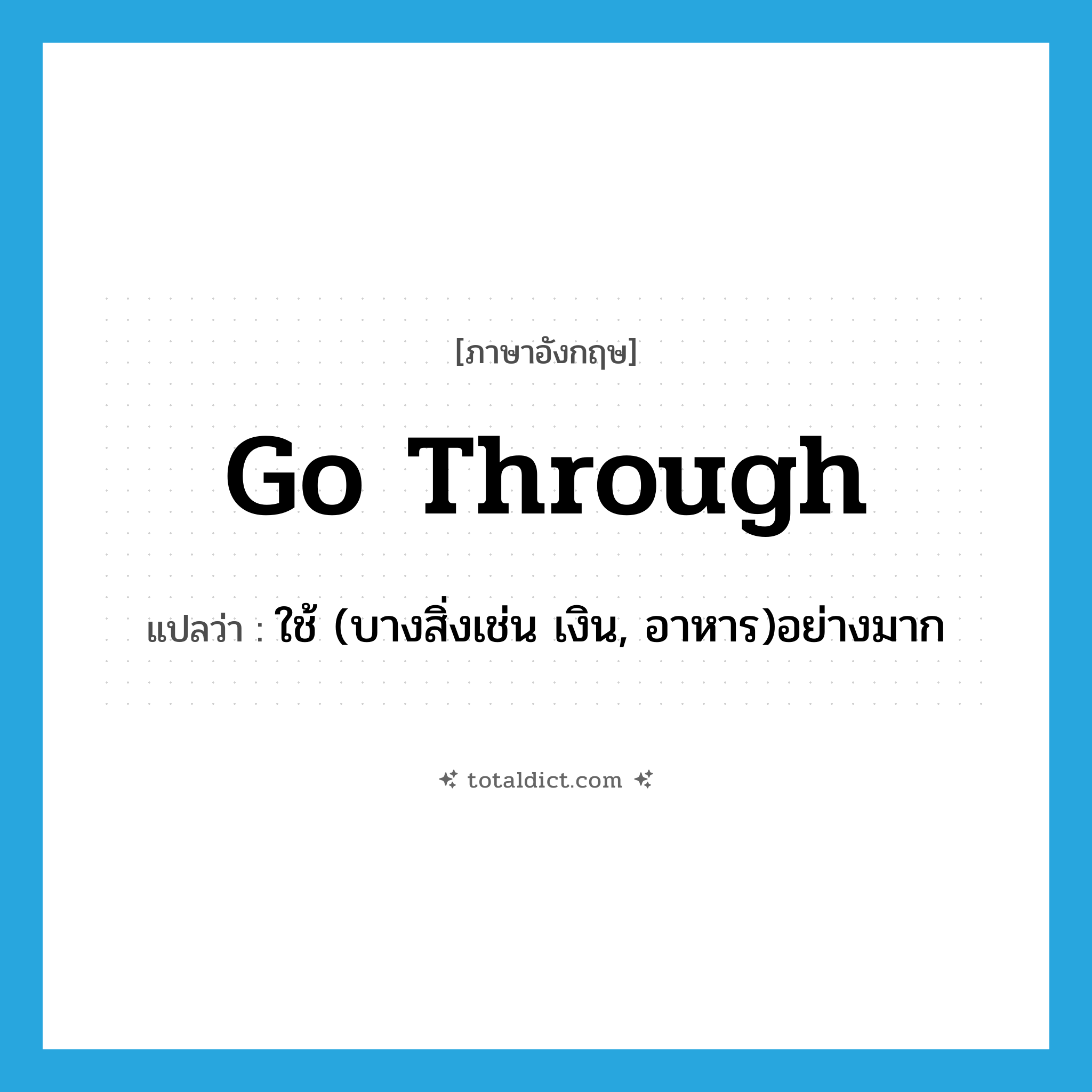 go through แปลว่า?, คำศัพท์ภาษาอังกฤษ go through แปลว่า ใช้ (บางสิ่งเช่น เงิน, อาหาร)อย่างมาก ประเภท PHRV หมวด PHRV