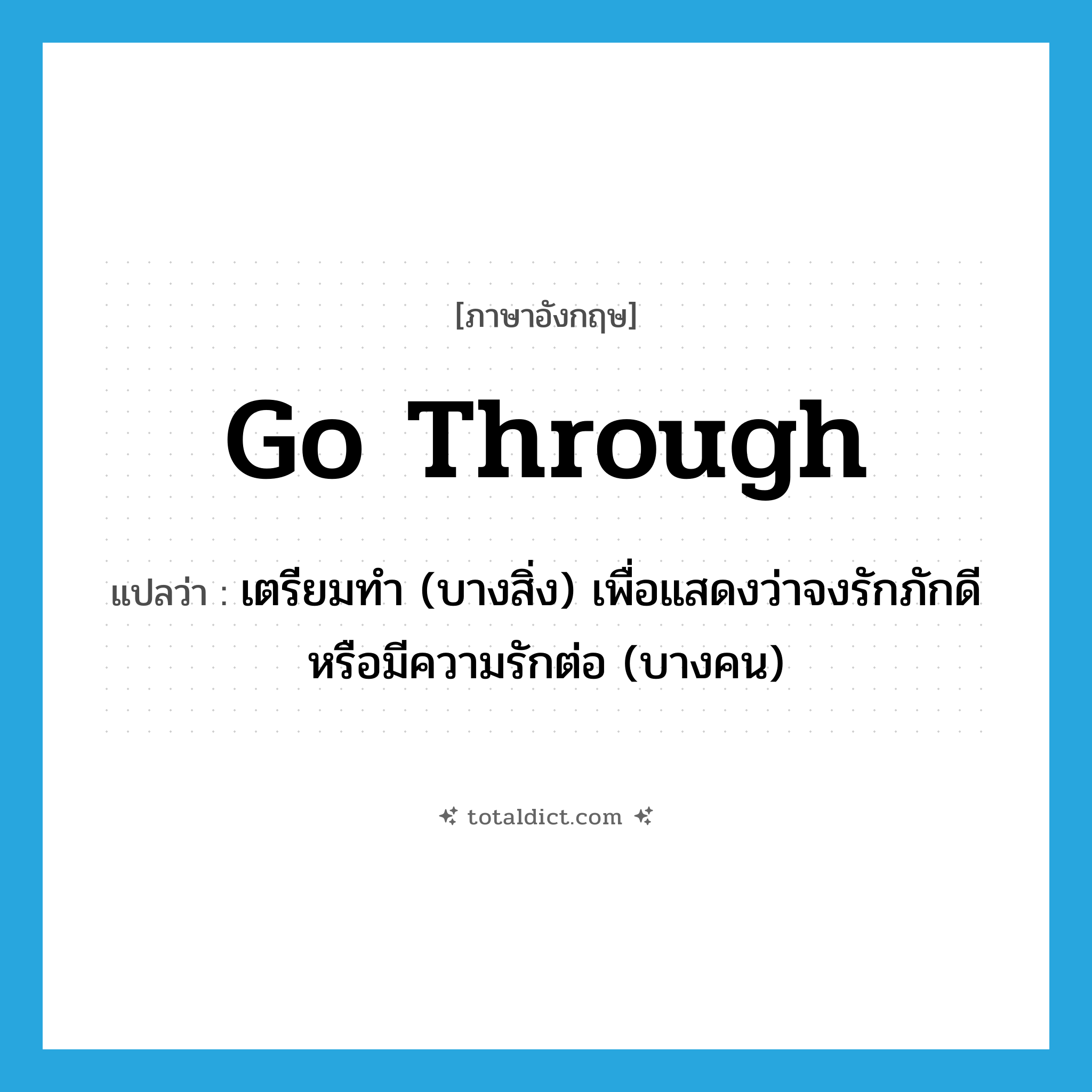 go through แปลว่า?, คำศัพท์ภาษาอังกฤษ go through แปลว่า เตรียมทำ (บางสิ่ง) เพื่อแสดงว่าจงรักภักดีหรือมีความรักต่อ (บางคน) ประเภท PHRV หมวด PHRV