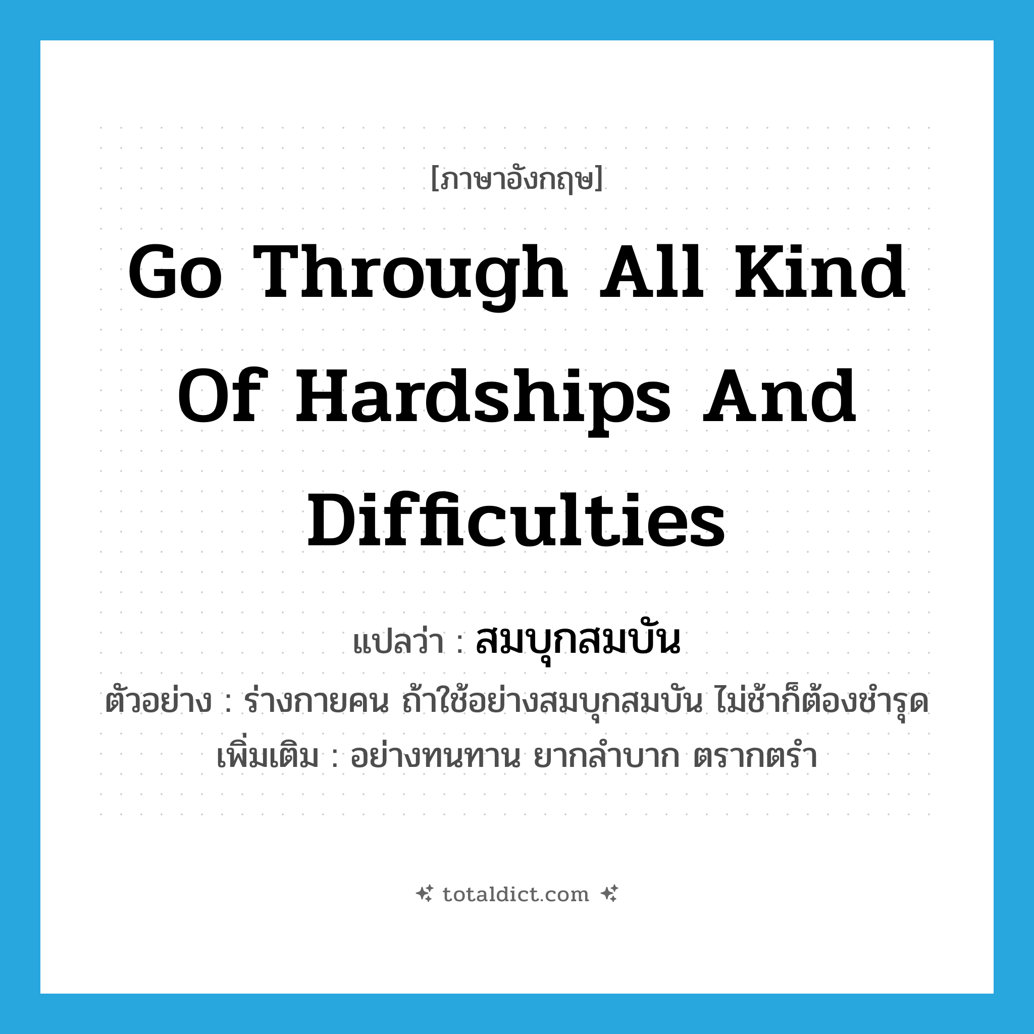 go through all kind of hardships and difficulties แปลว่า?, คำศัพท์ภาษาอังกฤษ go through all kind of hardships and difficulties แปลว่า สมบุกสมบัน ประเภท V ตัวอย่าง ร่างกายคน ถ้าใช้อย่างสมบุกสมบัน ไม่ช้าก็ต้องชำรุด เพิ่มเติม อย่างทนทาน ยากลำบาก ตรากตรำ หมวด V