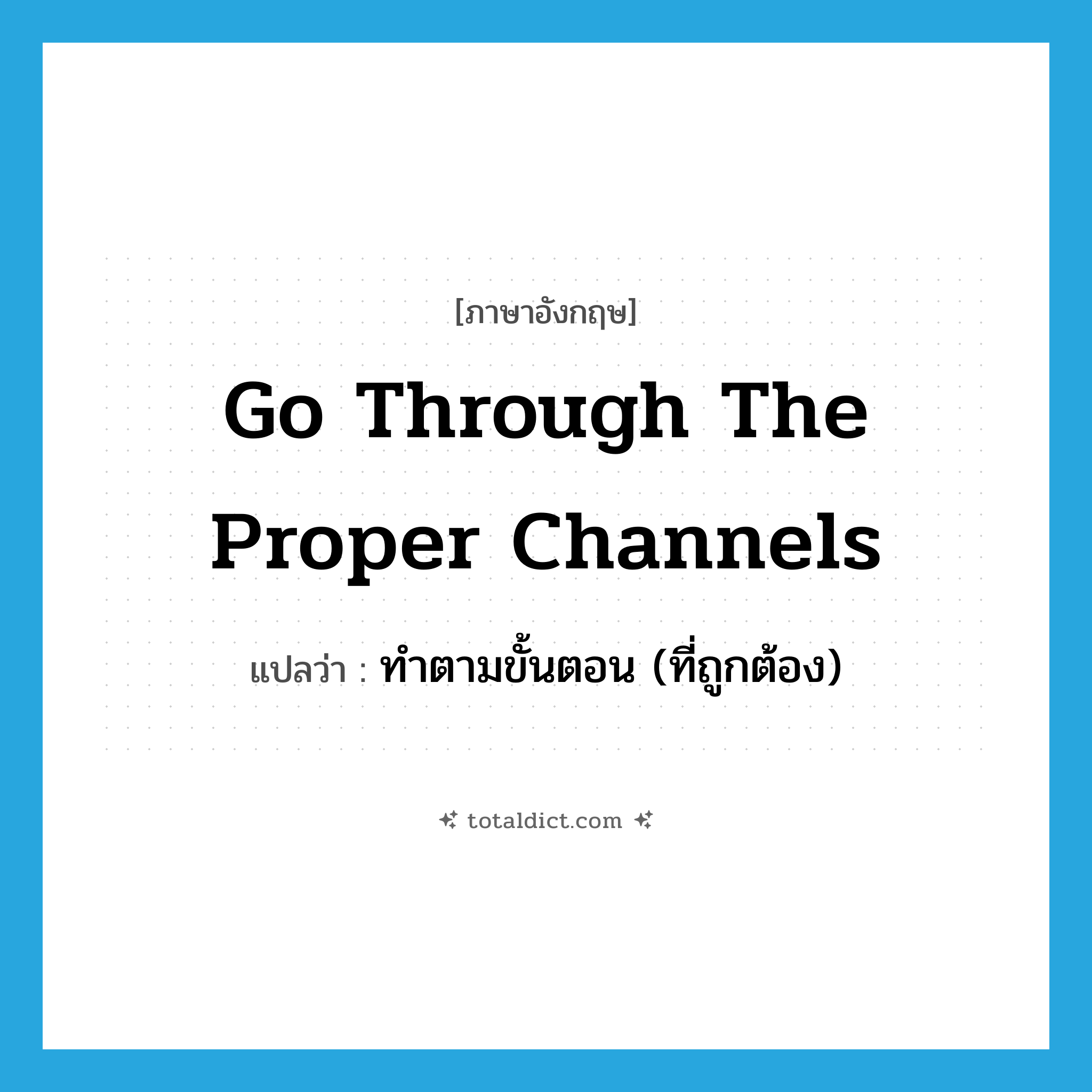 go through the proper channels แปลว่า?, คำศัพท์ภาษาอังกฤษ go through the proper channels แปลว่า ทำตามขั้นตอน (ที่ถูกต้อง) ประเภท IDM หมวด IDM