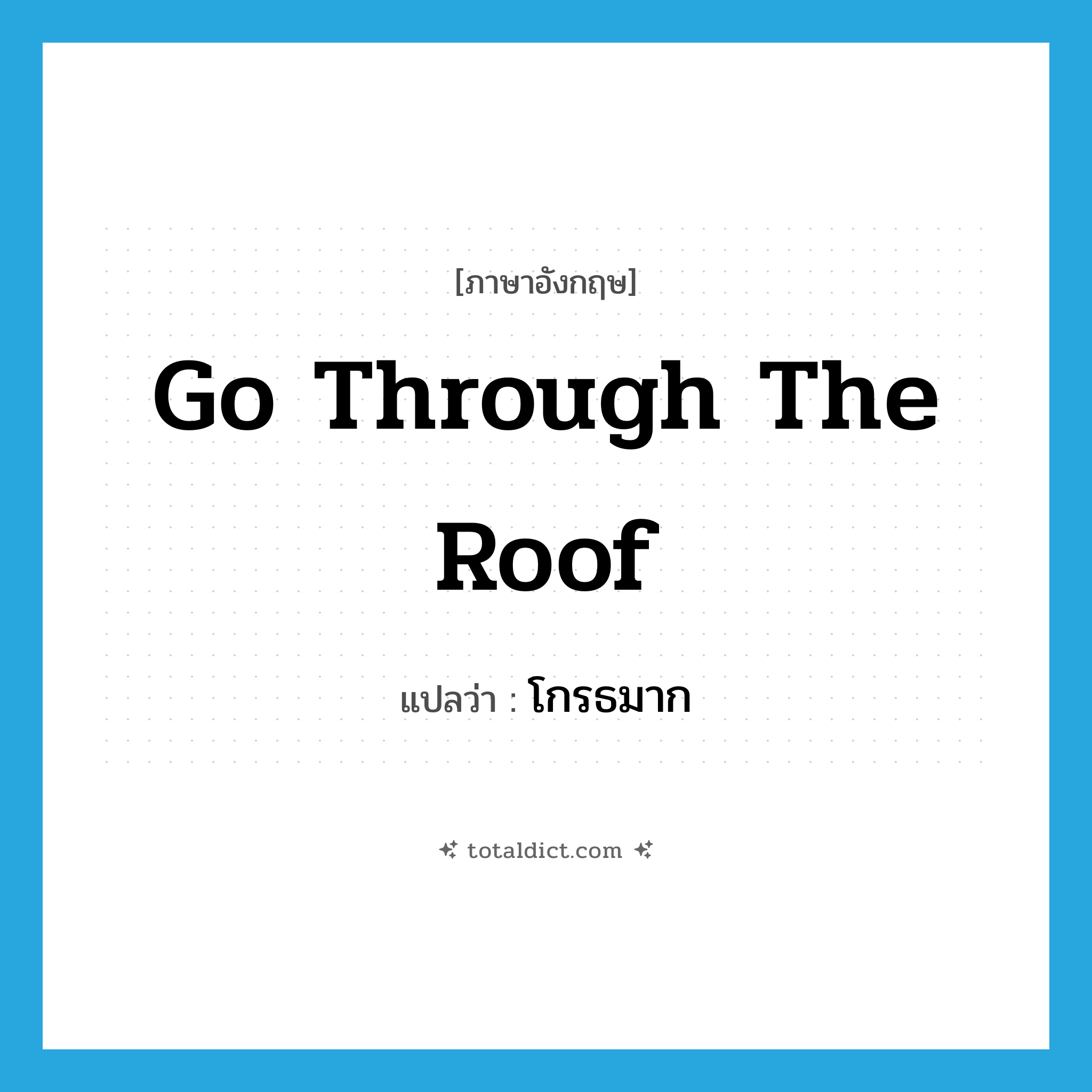 โกรธมาก ภาษาอังกฤษ?, คำศัพท์ภาษาอังกฤษ โกรธมาก แปลว่า go through the roof ประเภท IDM หมวด IDM