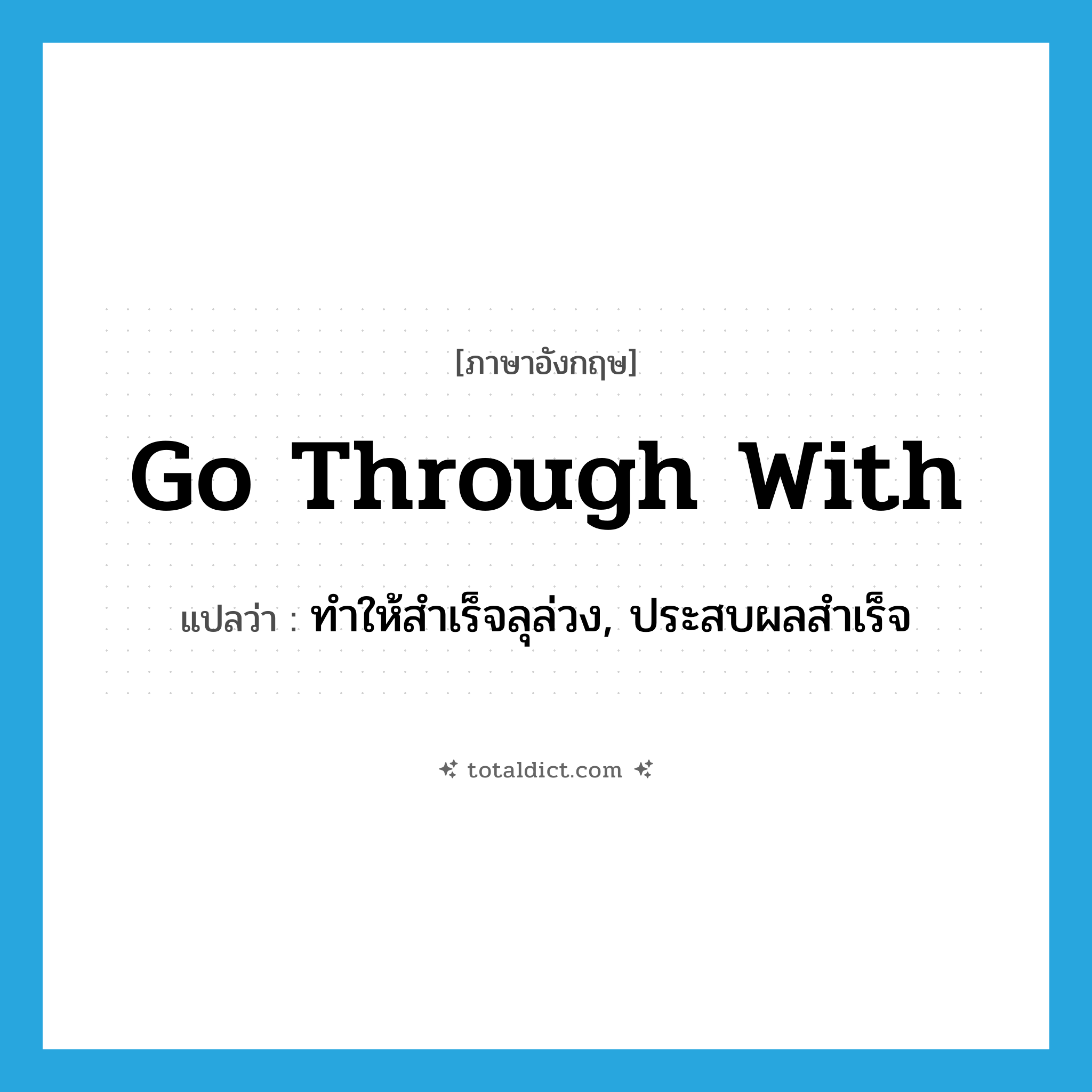 go through with แปลว่า?, คำศัพท์ภาษาอังกฤษ go through with แปลว่า ทำให้สำเร็จลุล่วง, ประสบผลสำเร็จ ประเภท PHRV หมวด PHRV