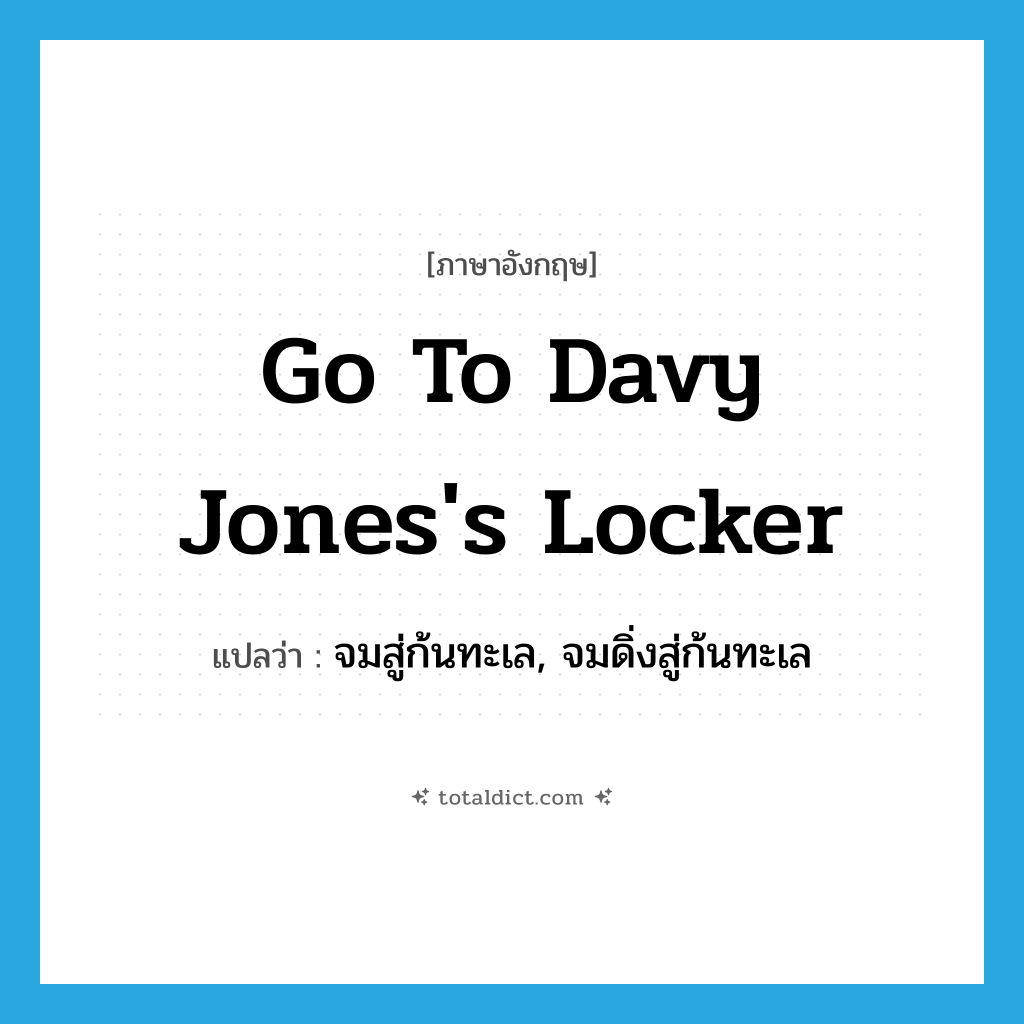 go to Davy Jones&#39;s locker แปลว่า?, คำศัพท์ภาษาอังกฤษ go to Davy Jones&#39;s locker แปลว่า จมสู่ก้นทะเล, จมดิ่งสู่ก้นทะเล ประเภท IDM หมวด IDM