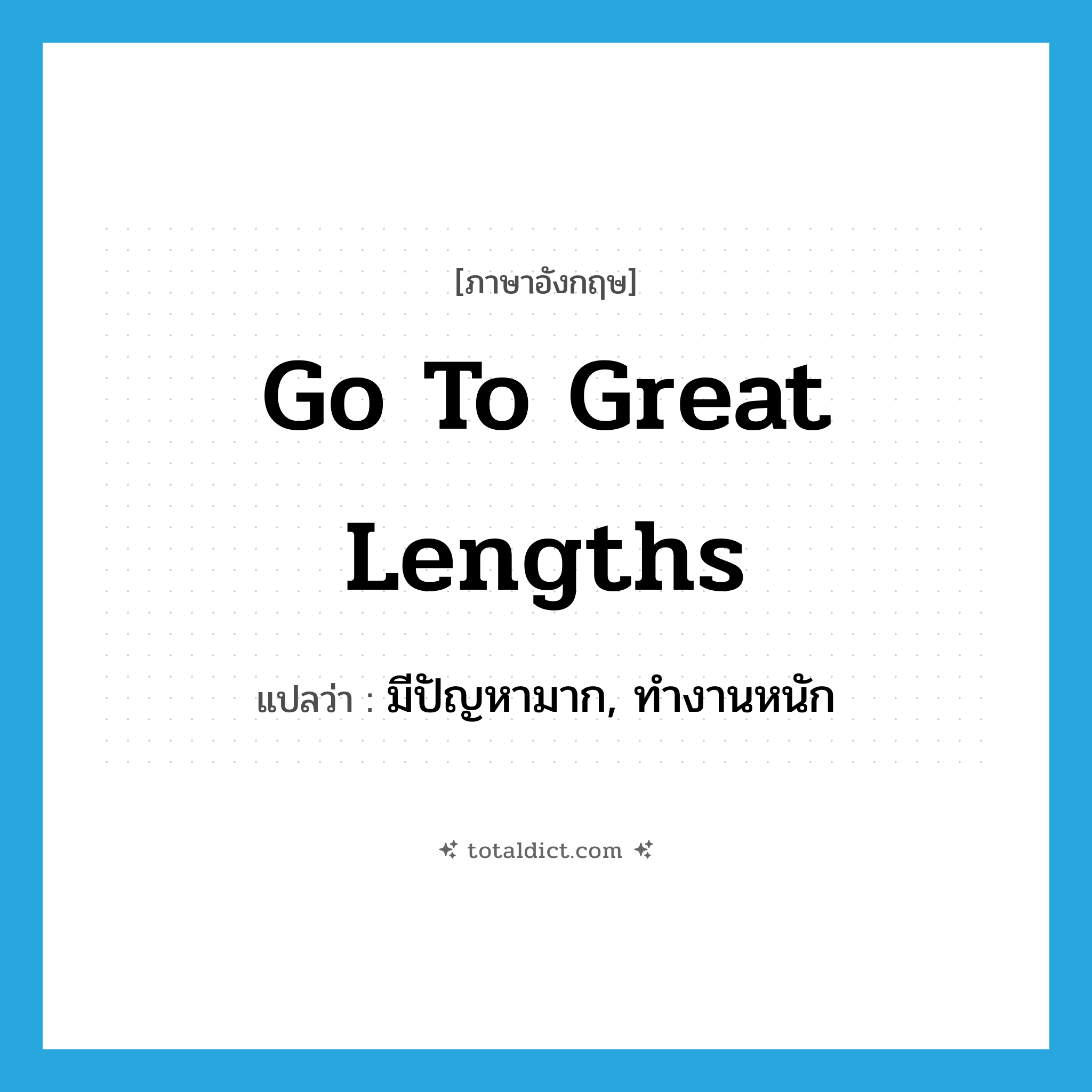 go to great lengths แปลว่า?, คำศัพท์ภาษาอังกฤษ go to great lengths แปลว่า มีปัญหามาก, ทำงานหนัก ประเภท IDM หมวด IDM