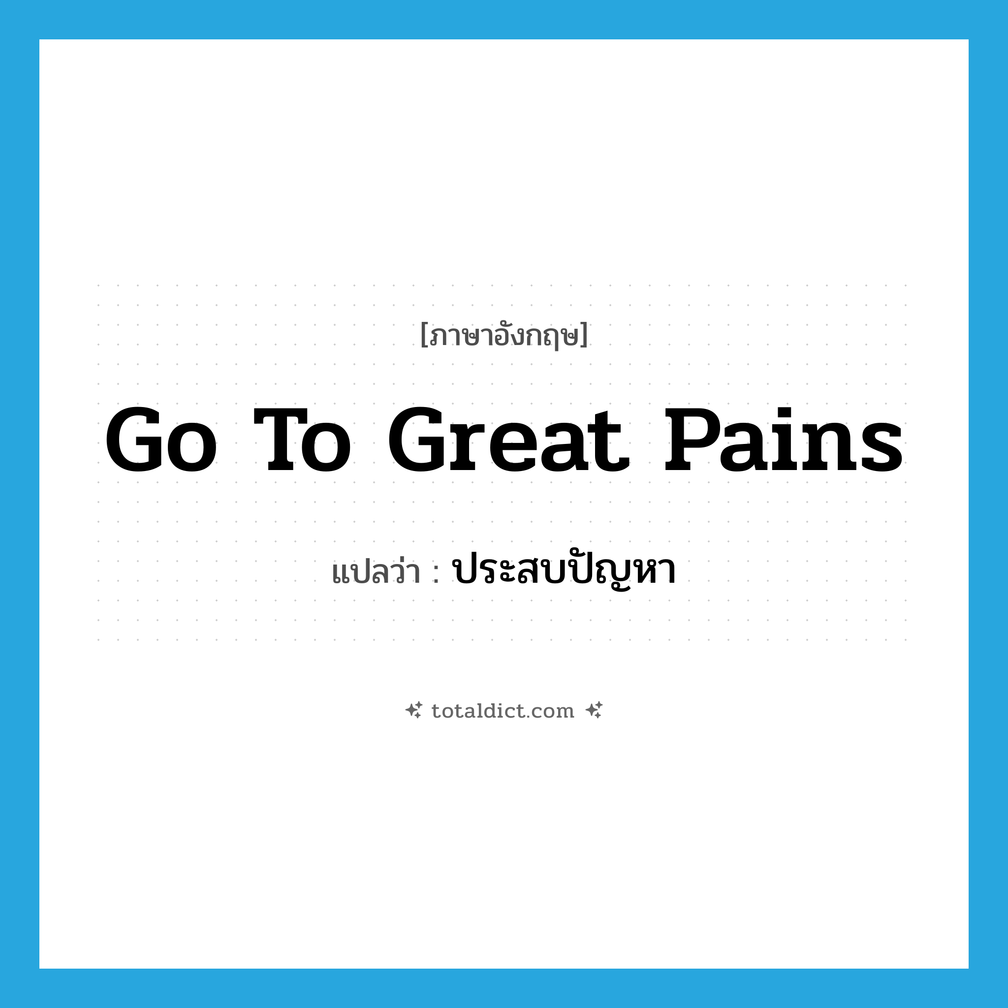 go to great pains แปลว่า?, คำศัพท์ภาษาอังกฤษ go to great pains แปลว่า ประสบปัญหา ประเภท IDM หมวด IDM