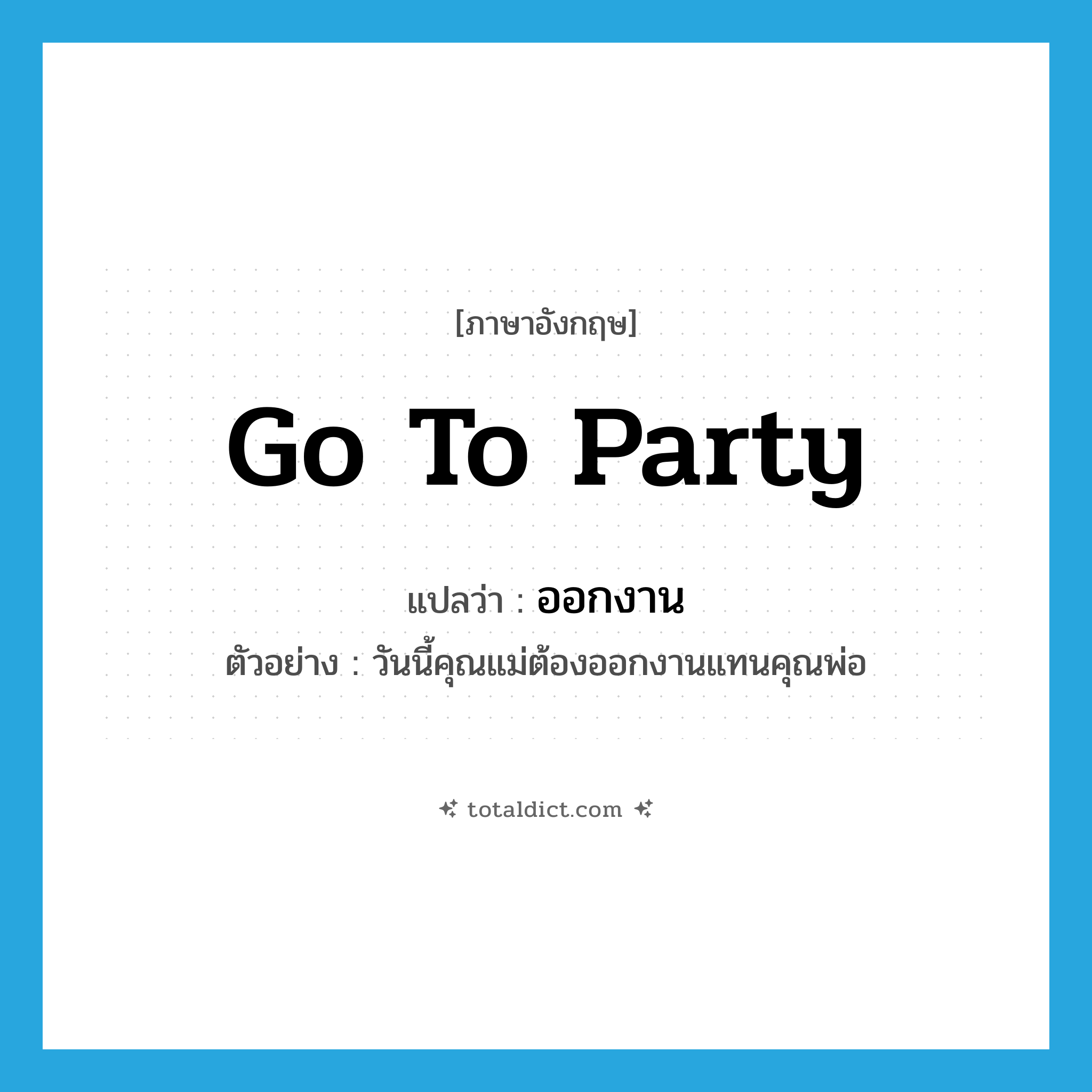 go to party แปลว่า?, คำศัพท์ภาษาอังกฤษ go to party แปลว่า ออกงาน ประเภท V ตัวอย่าง วันนี้คุณแม่ต้องออกงานแทนคุณพ่อ หมวด V