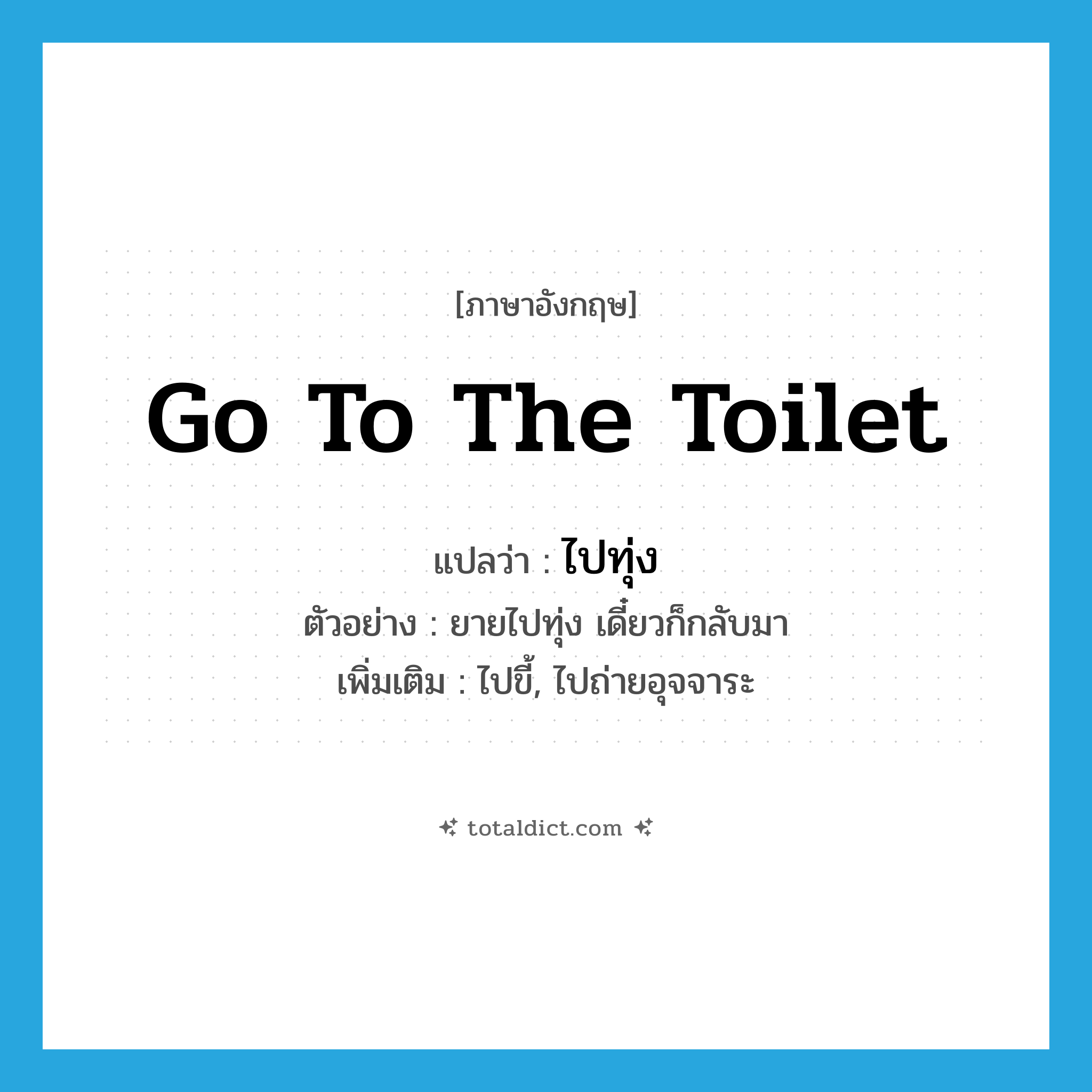 go to the toilet แปลว่า?, คำศัพท์ภาษาอังกฤษ go to the toilet แปลว่า ไปทุ่ง ประเภท V ตัวอย่าง ยายไปทุ่ง เดี๋ยวก็กลับมา เพิ่มเติม ไปขี้, ไปถ่ายอุจจาระ หมวด V