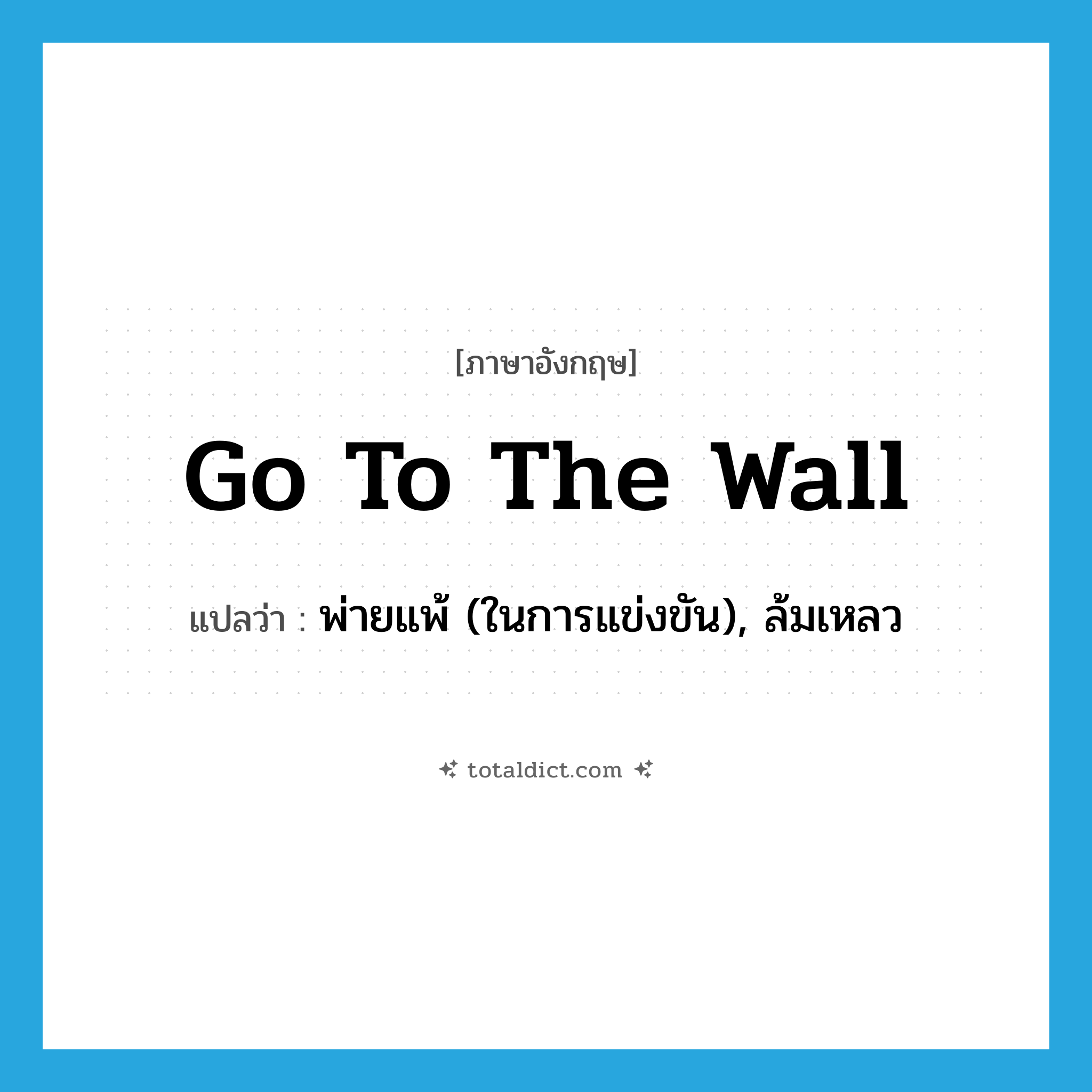go to the wall แปลว่า?, คำศัพท์ภาษาอังกฤษ go to the wall แปลว่า พ่ายแพ้ (ในการแข่งขัน), ล้มเหลว ประเภท IDM หมวด IDM