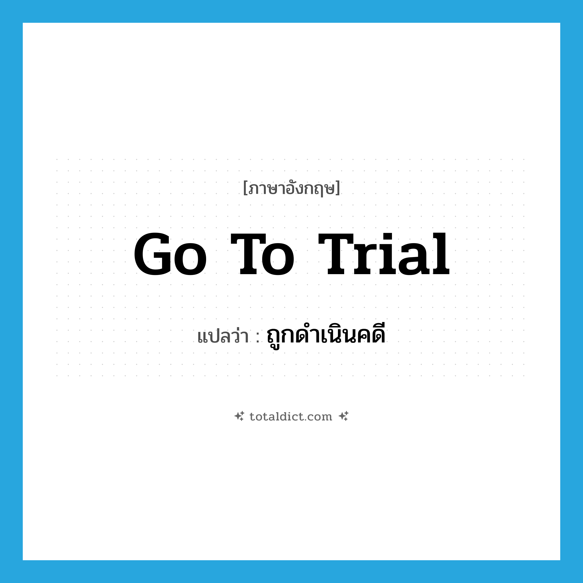 ถูกดำเนินคดี ภาษาอังกฤษ?, คำศัพท์ภาษาอังกฤษ ถูกดำเนินคดี แปลว่า go to trial ประเภท IDM หมวด IDM