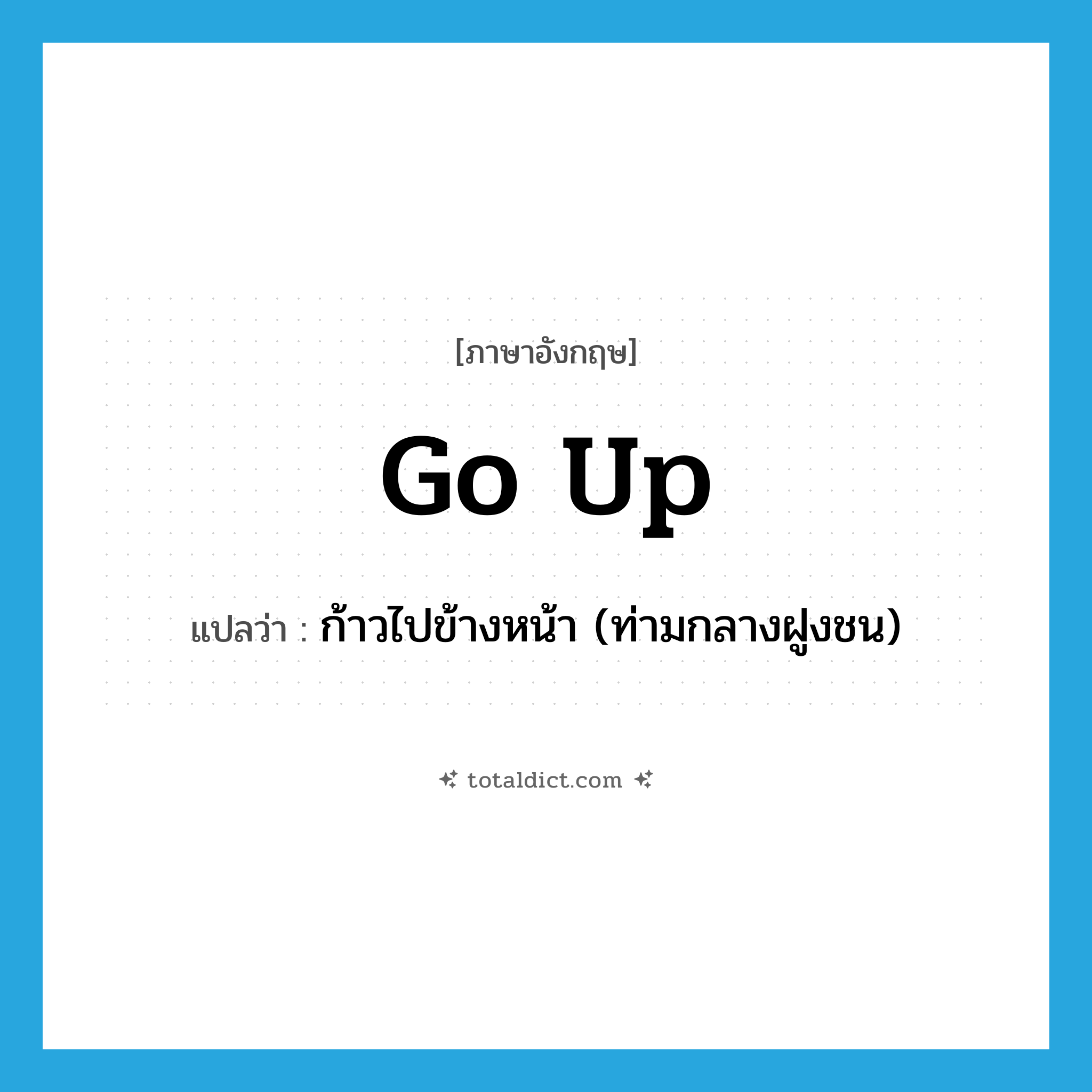 go up แปลว่า?, คำศัพท์ภาษาอังกฤษ go up แปลว่า ก้าวไปข้างหน้า (ท่ามกลางฝูงชน) ประเภท PHRV หมวด PHRV