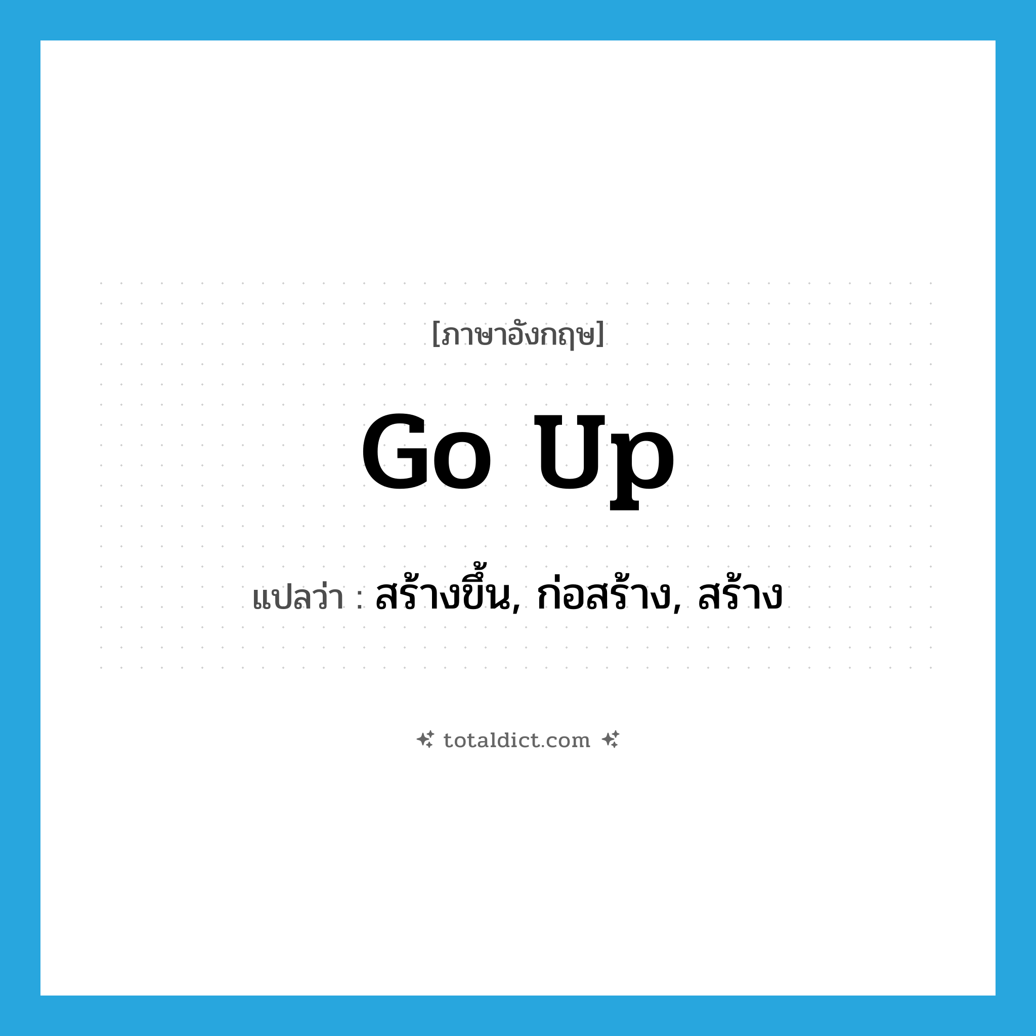 go up แปลว่า?, คำศัพท์ภาษาอังกฤษ go up แปลว่า สร้างขึ้น, ก่อสร้าง, สร้าง ประเภท PHRV หมวด PHRV
