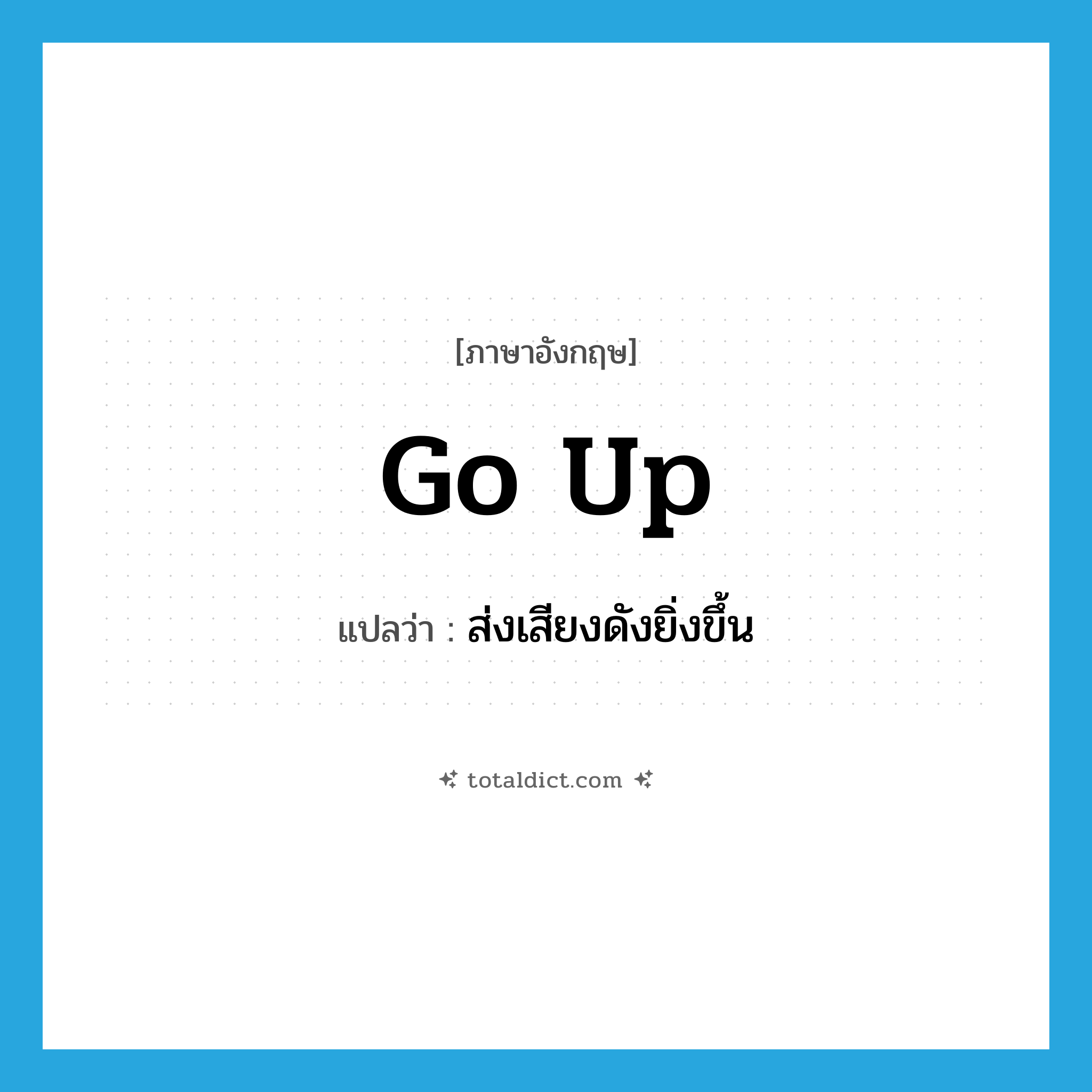 go up แปลว่า?, คำศัพท์ภาษาอังกฤษ go up แปลว่า ส่งเสียงดังยิ่งขึ้น ประเภท PHRV หมวด PHRV