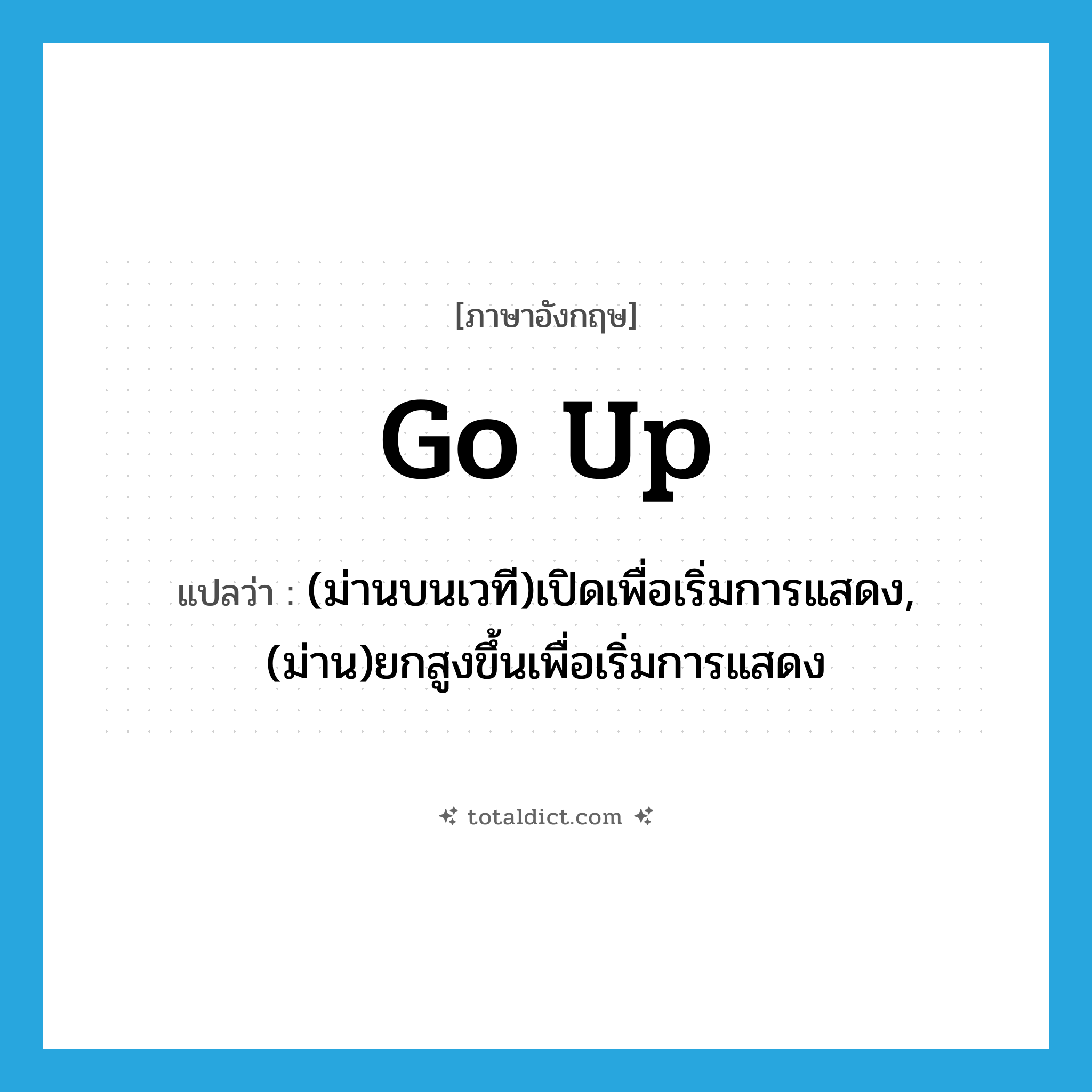 go up แปลว่า?, คำศัพท์ภาษาอังกฤษ go up แปลว่า (ม่านบนเวที)เปิดเพื่อเริ่มการแสดง, (ม่าน)ยกสูงขึ้นเพื่อเริ่มการแสดง ประเภท PHRV หมวด PHRV