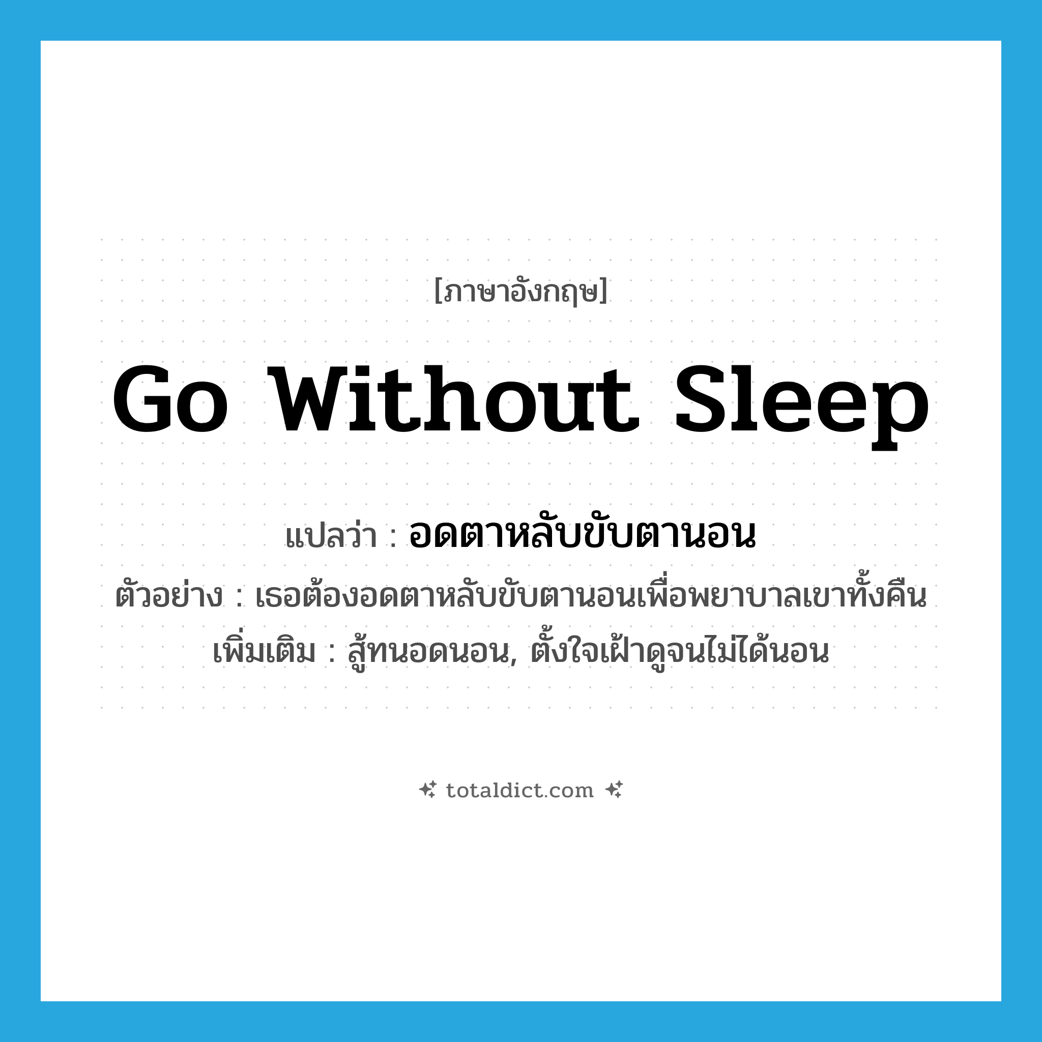 go without sleep แปลว่า?, คำศัพท์ภาษาอังกฤษ go without sleep แปลว่า อดตาหลับขับตานอน ประเภท V ตัวอย่าง เธอต้องอดตาหลับขับตานอนเพื่อพยาบาลเขาทั้งคืน เพิ่มเติม สู้ทนอดนอน, ตั้งใจเฝ้าดูจนไม่ได้นอน หมวด V