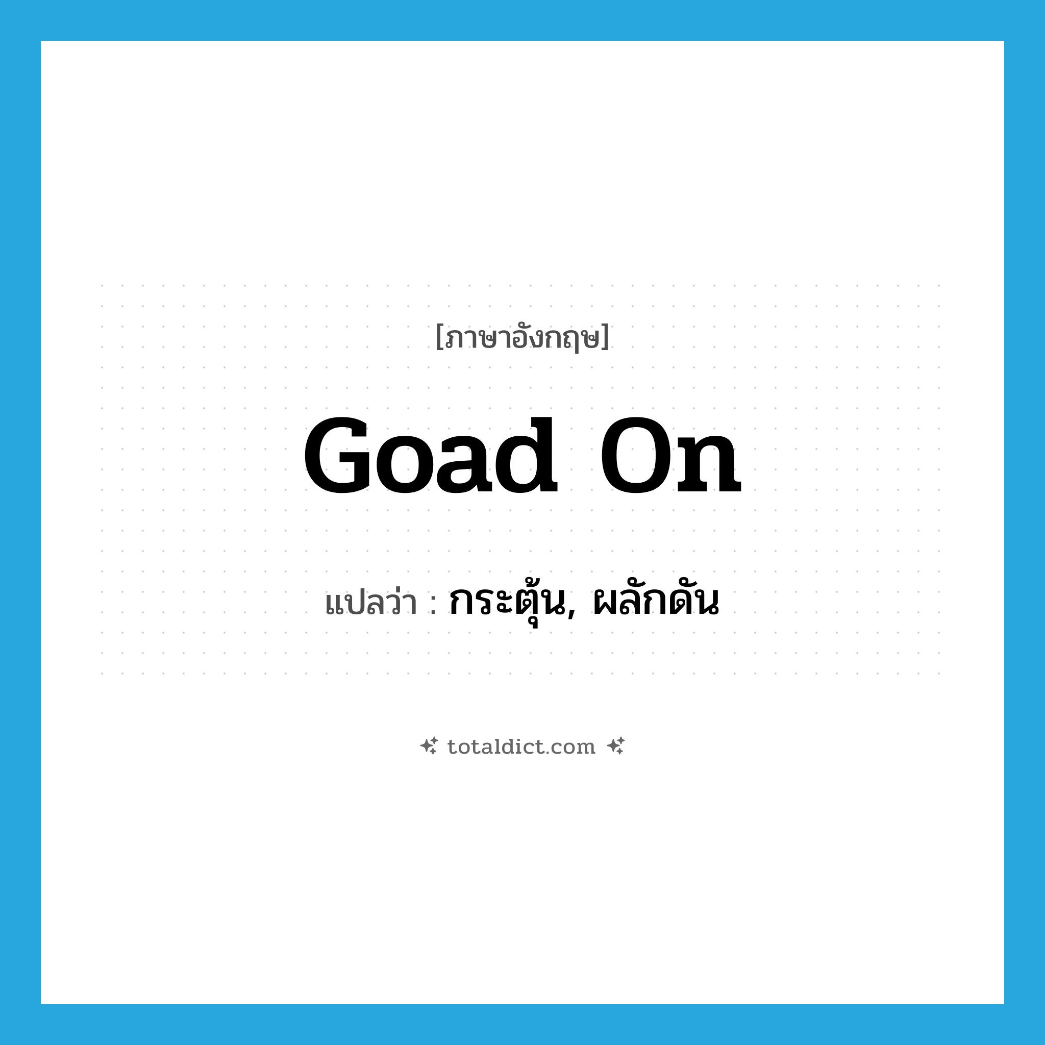 goad on แปลว่า?, คำศัพท์ภาษาอังกฤษ goad on แปลว่า กระตุ้น, ผลักดัน ประเภท PHRV หมวด PHRV