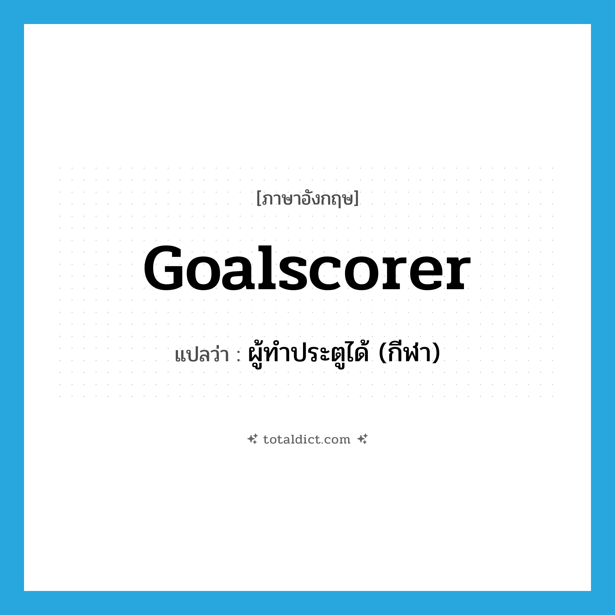 goalscorer แปลว่า?, คำศัพท์ภาษาอังกฤษ goalscorer แปลว่า ผู้ทำประตูได้ (กีฬา) ประเภท N หมวด N