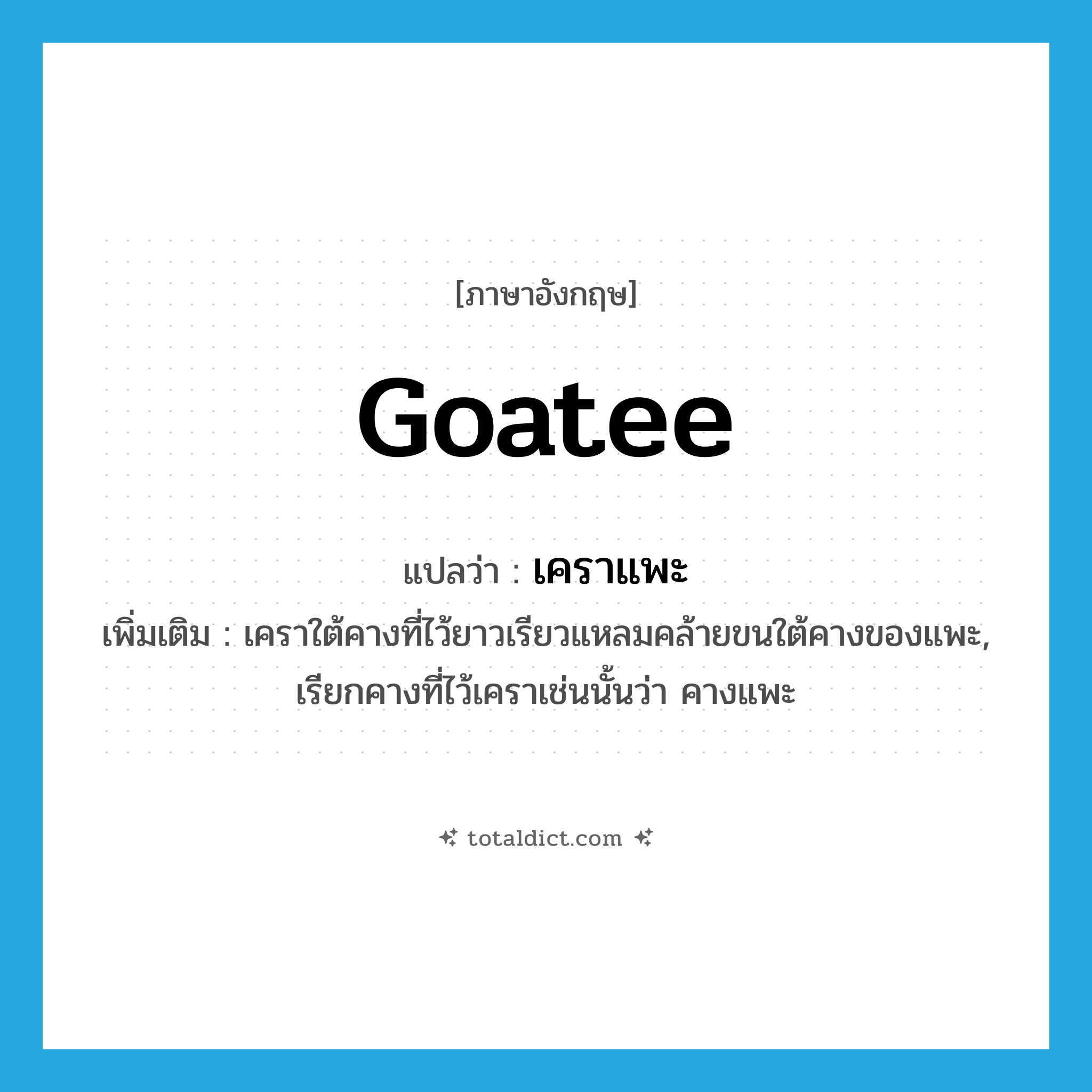 goatee แปลว่า?, คำศัพท์ภาษาอังกฤษ goatee แปลว่า เคราแพะ ประเภท N เพิ่มเติม เคราใต้คางที่ไว้ยาวเรียวแหลมคล้ายขนใต้คางของแพะ, เรียกคางที่ไว้เคราเช่นนั้นว่า คางแพะ หมวด N
