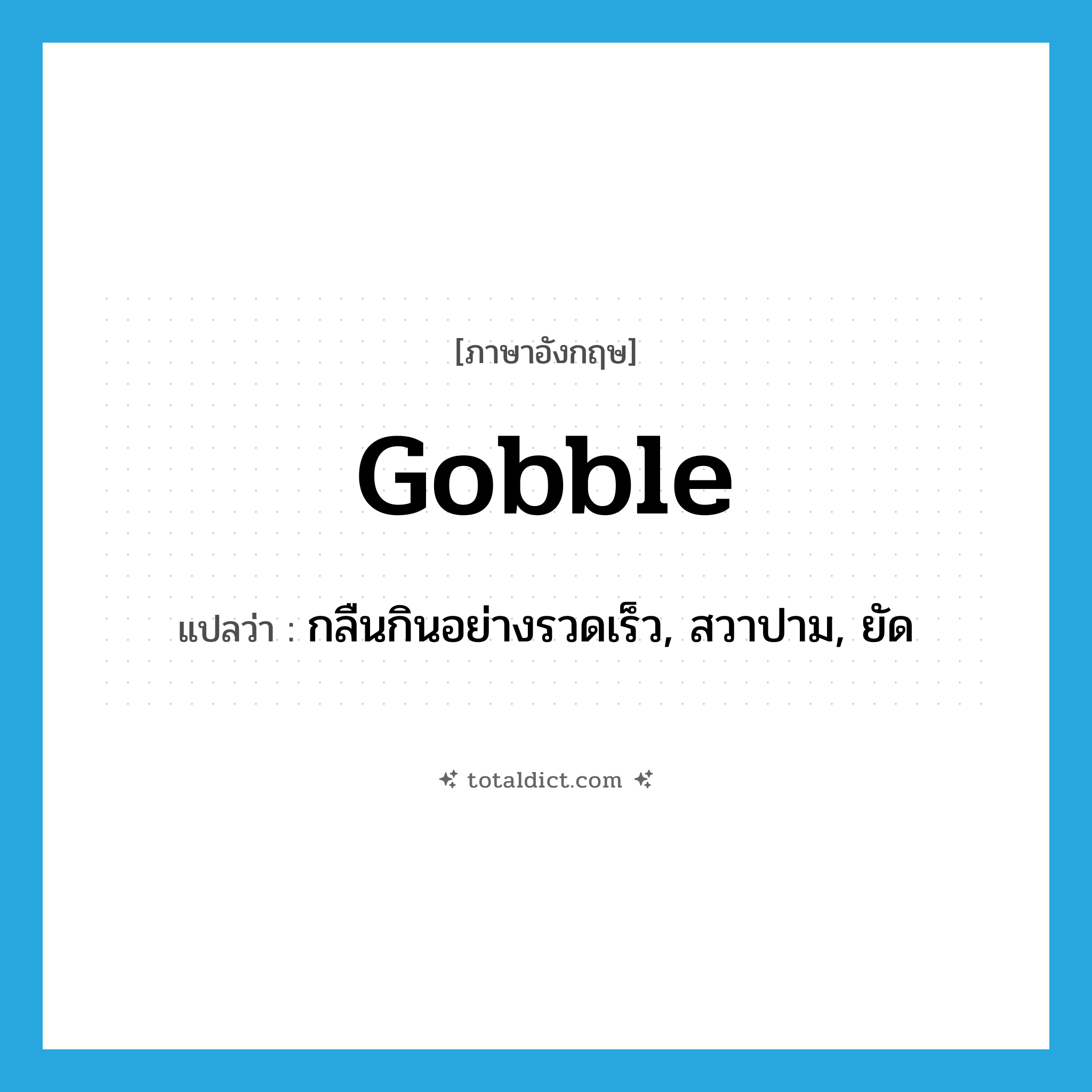 gobble แปลว่า?, คำศัพท์ภาษาอังกฤษ gobble แปลว่า กลืนกินอย่างรวดเร็ว, สวาปาม, ยัด ประเภท VT หมวด VT