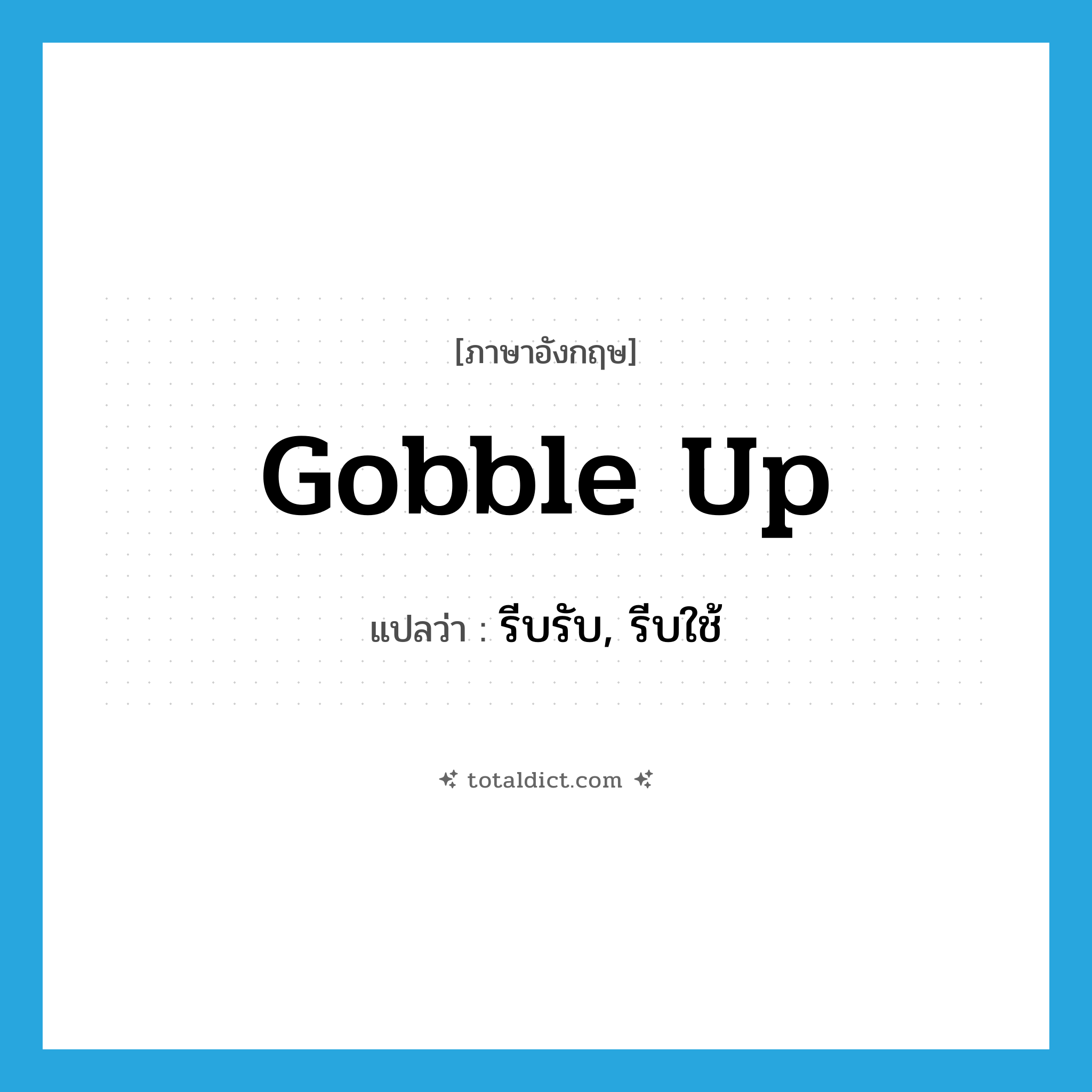 gobble up แปลว่า?, คำศัพท์ภาษาอังกฤษ gobble up แปลว่า รีบรับ, รีบใช้ ประเภท PHRV หมวด PHRV