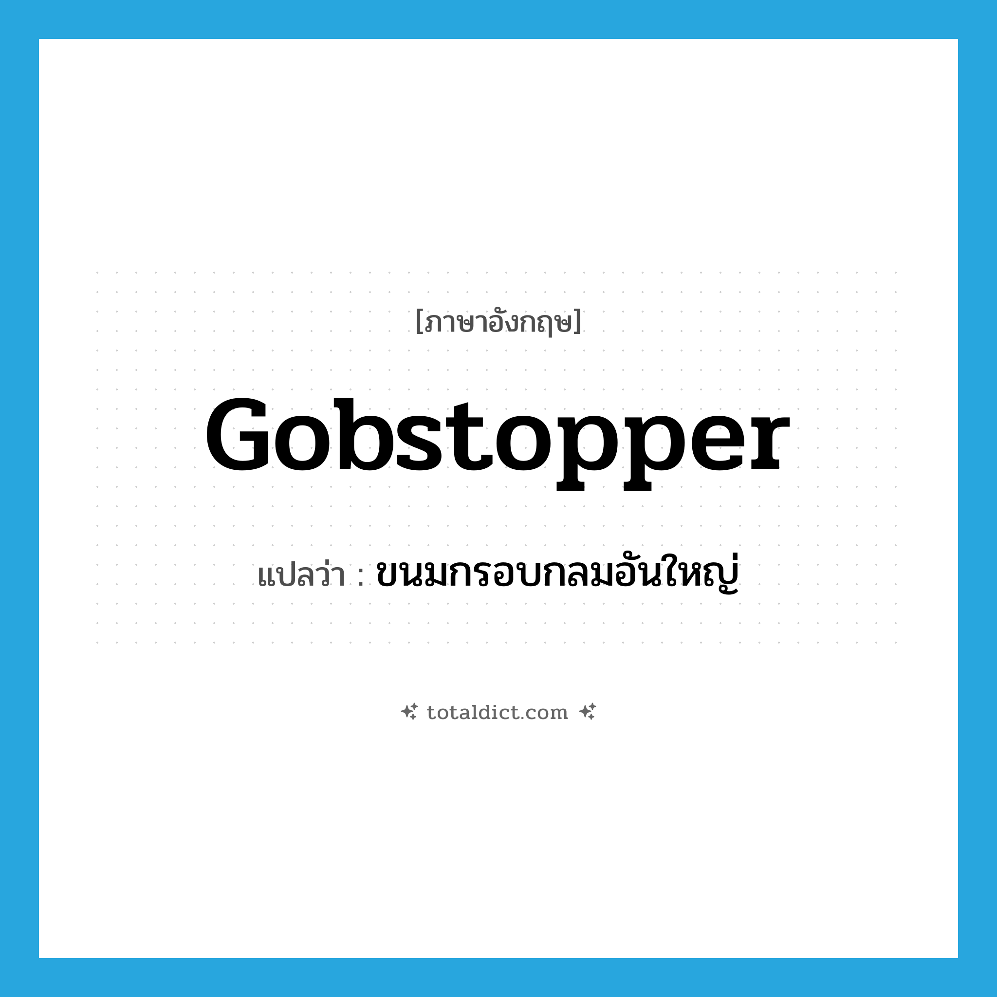 gobstopper แปลว่า?, คำศัพท์ภาษาอังกฤษ gobstopper แปลว่า ขนมกรอบกลมอันใหญ่ ประเภท N หมวด N