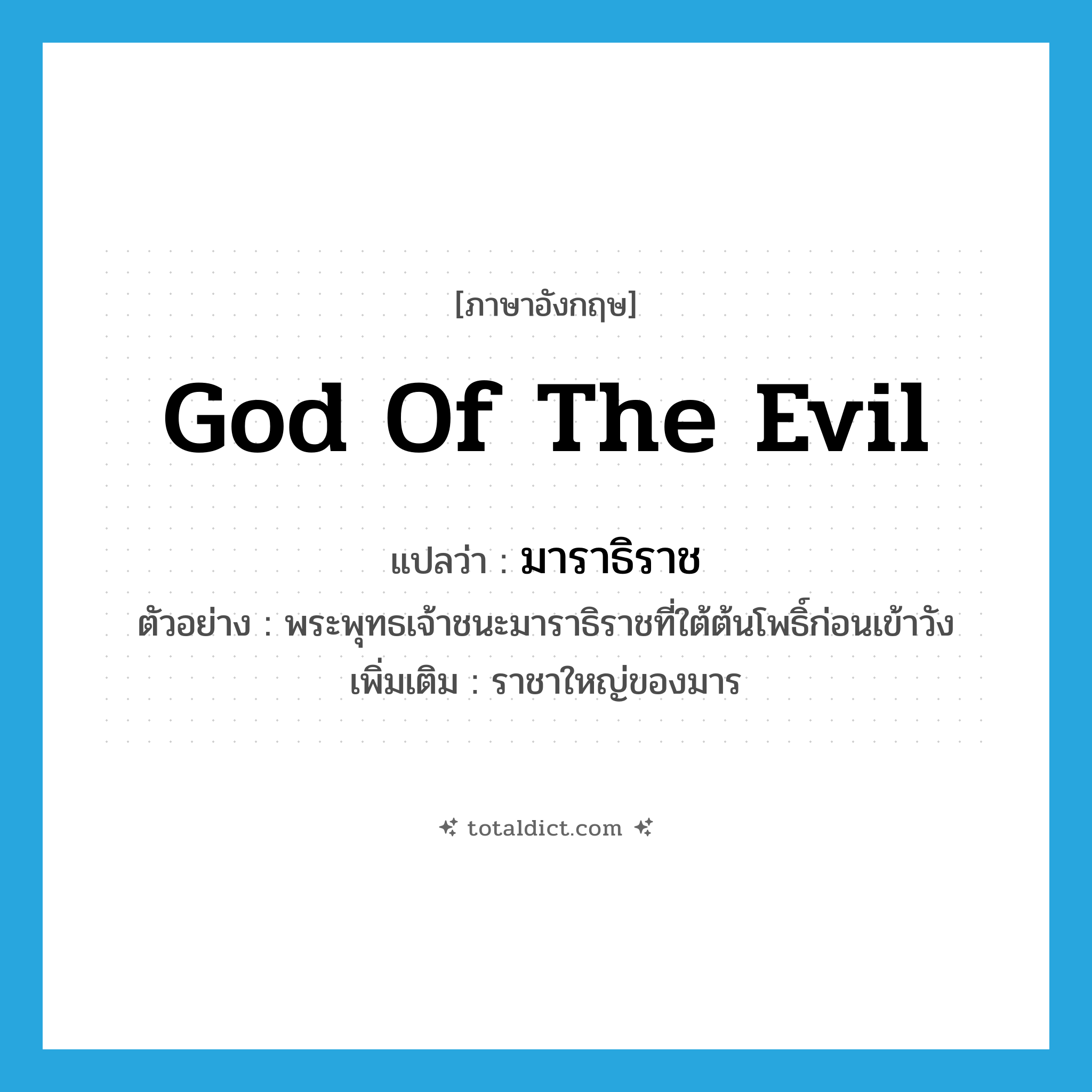 god of the Evil แปลว่า?, คำศัพท์ภาษาอังกฤษ god of the Evil แปลว่า มาราธิราช ประเภท N ตัวอย่าง พระพุทธเจ้าชนะมาราธิราชที่ใต้ต้นโพธิ์ก่อนเข้าวัง เพิ่มเติม ราชาใหญ่ของมาร หมวด N