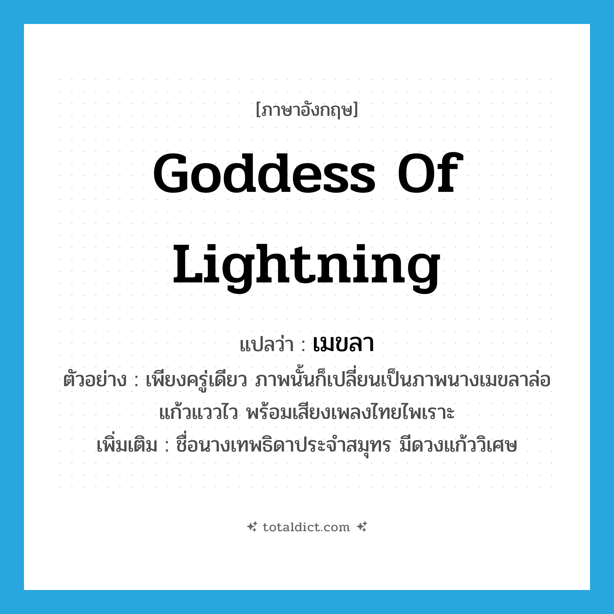 goddess of lightning แปลว่า?, คำศัพท์ภาษาอังกฤษ goddess of lightning แปลว่า เมขลา ประเภท N ตัวอย่าง เพียงครู่เดียว ภาพนั้นก็เปลี่ยนเป็นภาพนางเมขลาล่อแก้วแววไว พร้อมเสียงเพลงไทยไพเราะ เพิ่มเติม ชื่อนางเทพธิดาประจำสมุทร มีดวงแก้ววิเศษ หมวด N