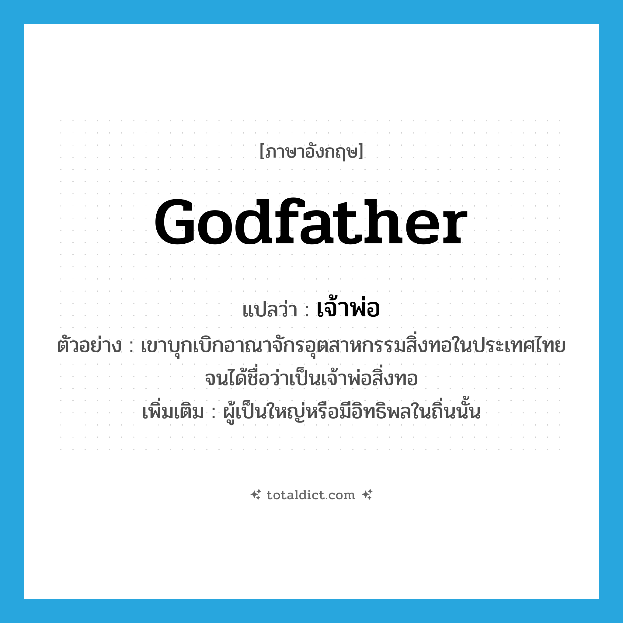 godfather แปลว่า?, คำศัพท์ภาษาอังกฤษ godfather แปลว่า เจ้าพ่อ ประเภท N ตัวอย่าง เขาบุกเบิกอาณาจักรอุตสาหกรรมสิ่งทอในประเทศไทยจนได้ชื่อว่าเป็นเจ้าพ่อสิ่งทอ เพิ่มเติม ผู้เป็นใหญ่หรือมีอิทธิพลในถิ่นนั้น หมวด N