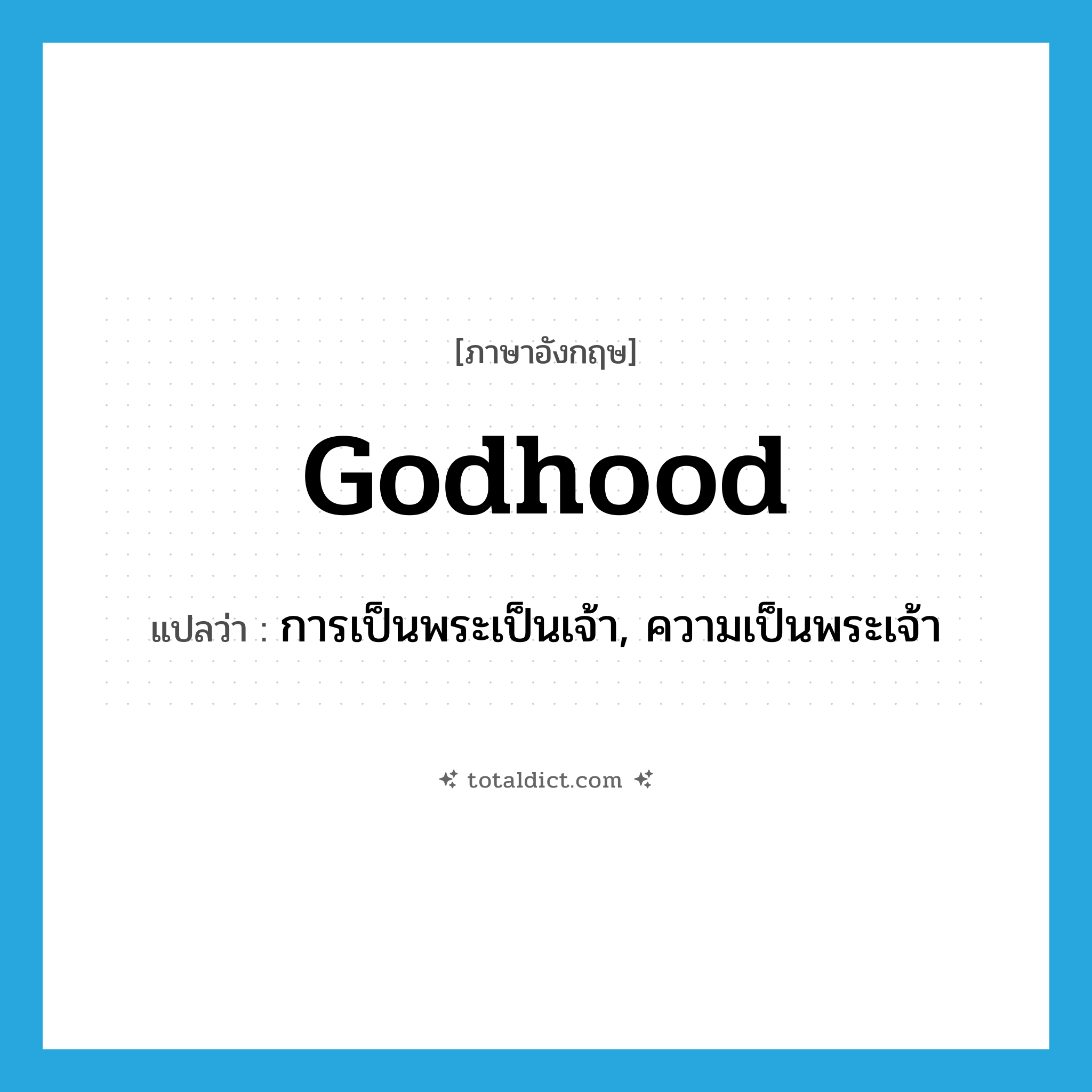 godhood แปลว่า?, คำศัพท์ภาษาอังกฤษ godhood แปลว่า การเป็นพระเป็นเจ้า, ความเป็นพระเจ้า ประเภท N หมวด N