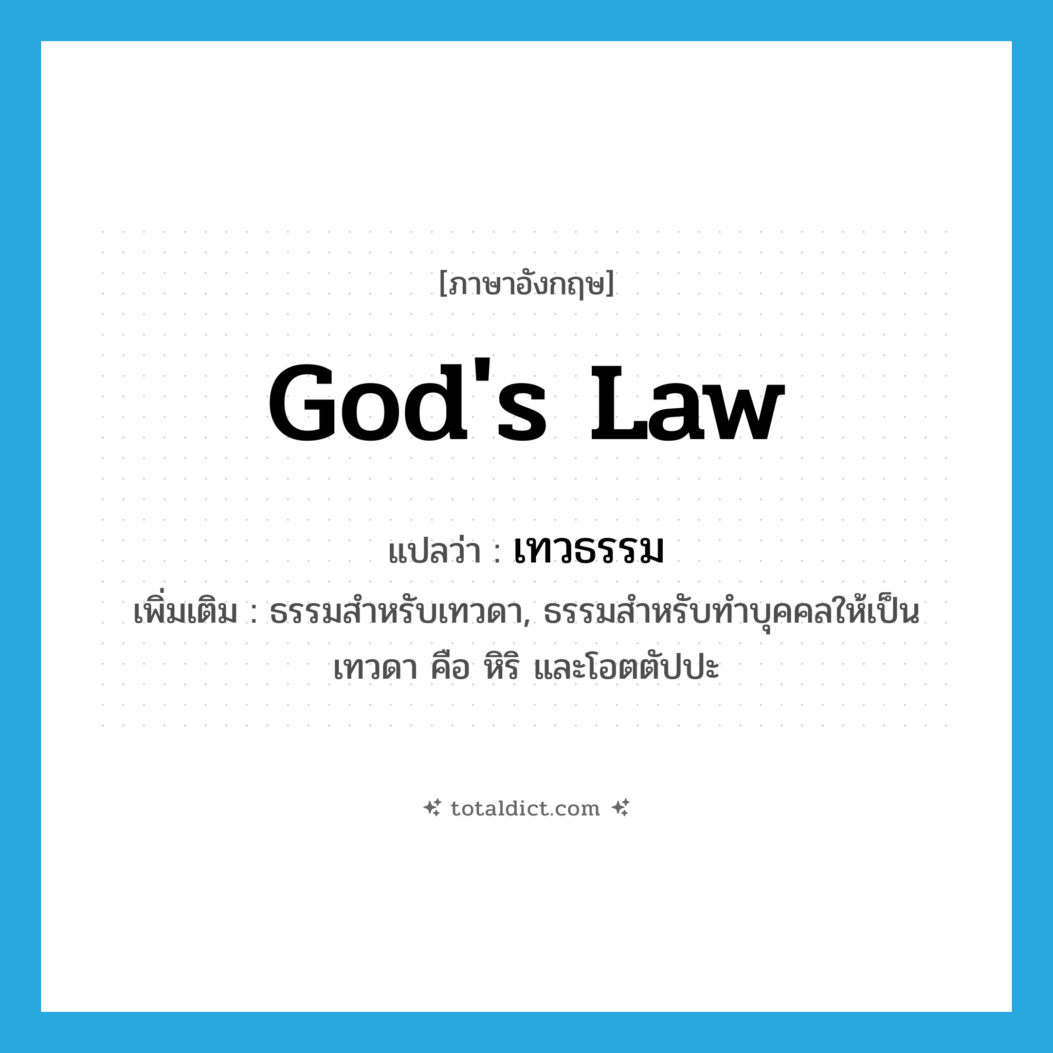 god&#39;s law แปลว่า?, คำศัพท์ภาษาอังกฤษ god&#39;s law แปลว่า เทวธรรม ประเภท N เพิ่มเติม ธรรมสำหรับเทวดา, ธรรมสำหรับทำบุคคลให้เป็นเทวดา คือ หิริ และโอตตัปปะ หมวด N