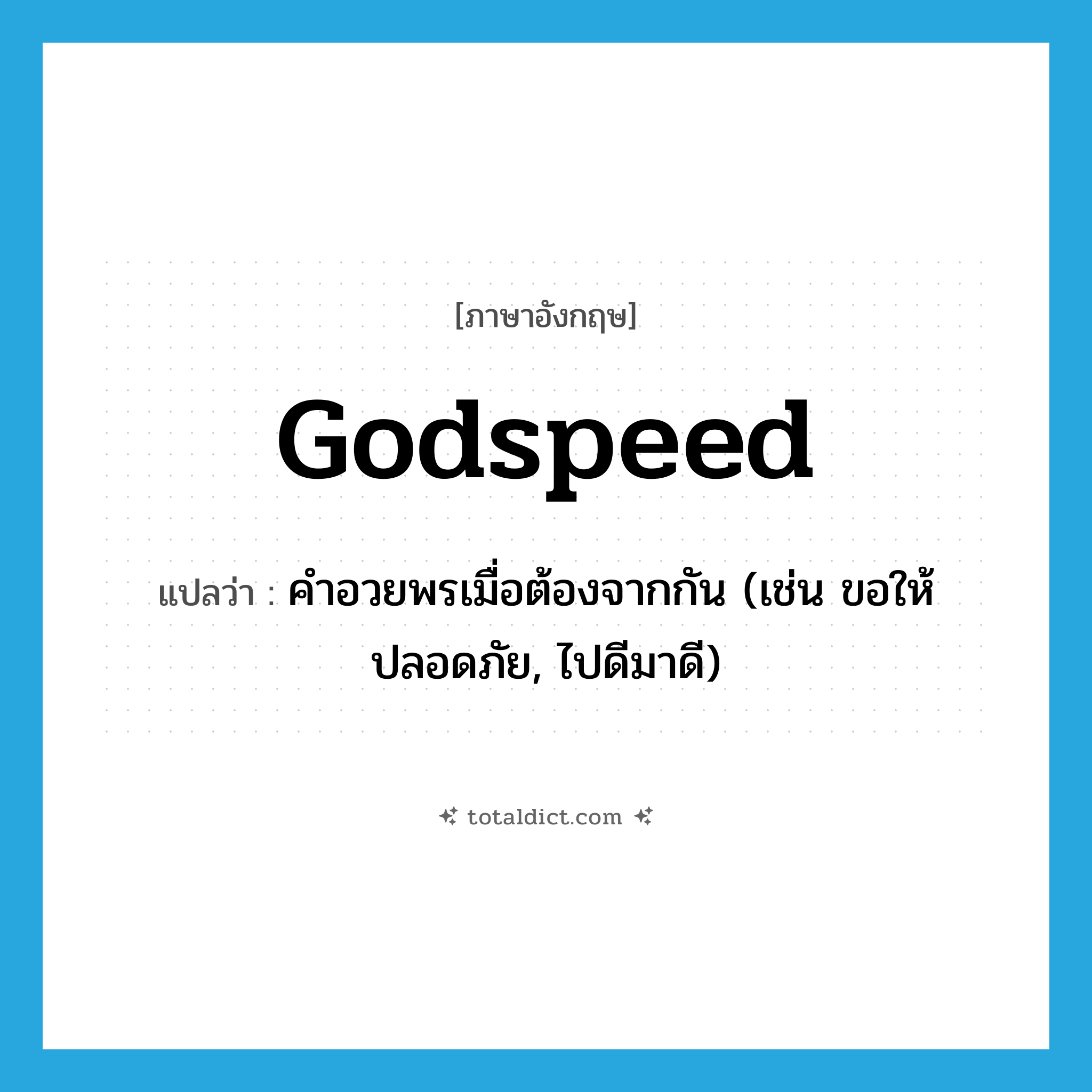 Godspeed แปลว่า?, คำศัพท์ภาษาอังกฤษ Godspeed แปลว่า คำอวยพรเมื่อต้องจากกัน (เช่น ขอให้ปลอดภัย, ไปดีมาดี) ประเภท N หมวด N