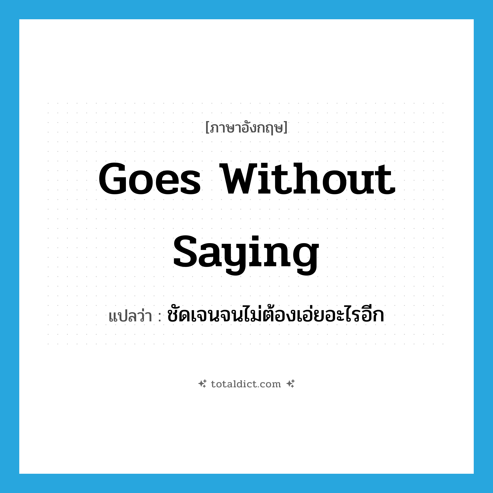 goes without saying แปลว่า?, คำศัพท์ภาษาอังกฤษ goes without saying แปลว่า ชัดเจนจนไม่ต้องเอ่ยอะไรอีก ประเภท IDM หมวด IDM