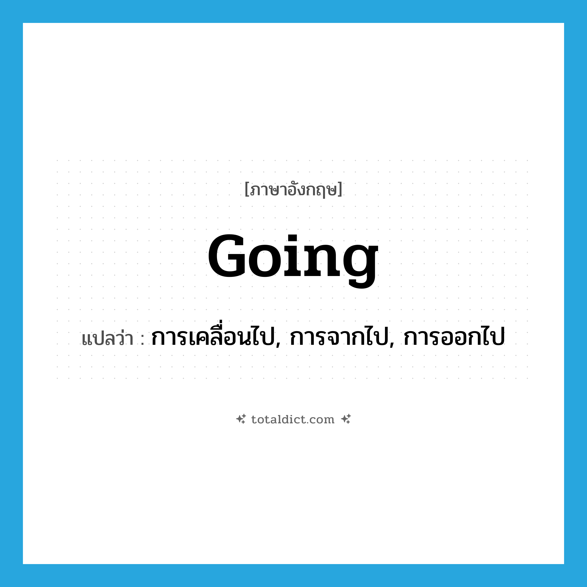going แปลว่า?, คำศัพท์ภาษาอังกฤษ going แปลว่า การเคลื่อนไป, การจากไป, การออกไป ประเภท N หมวด N