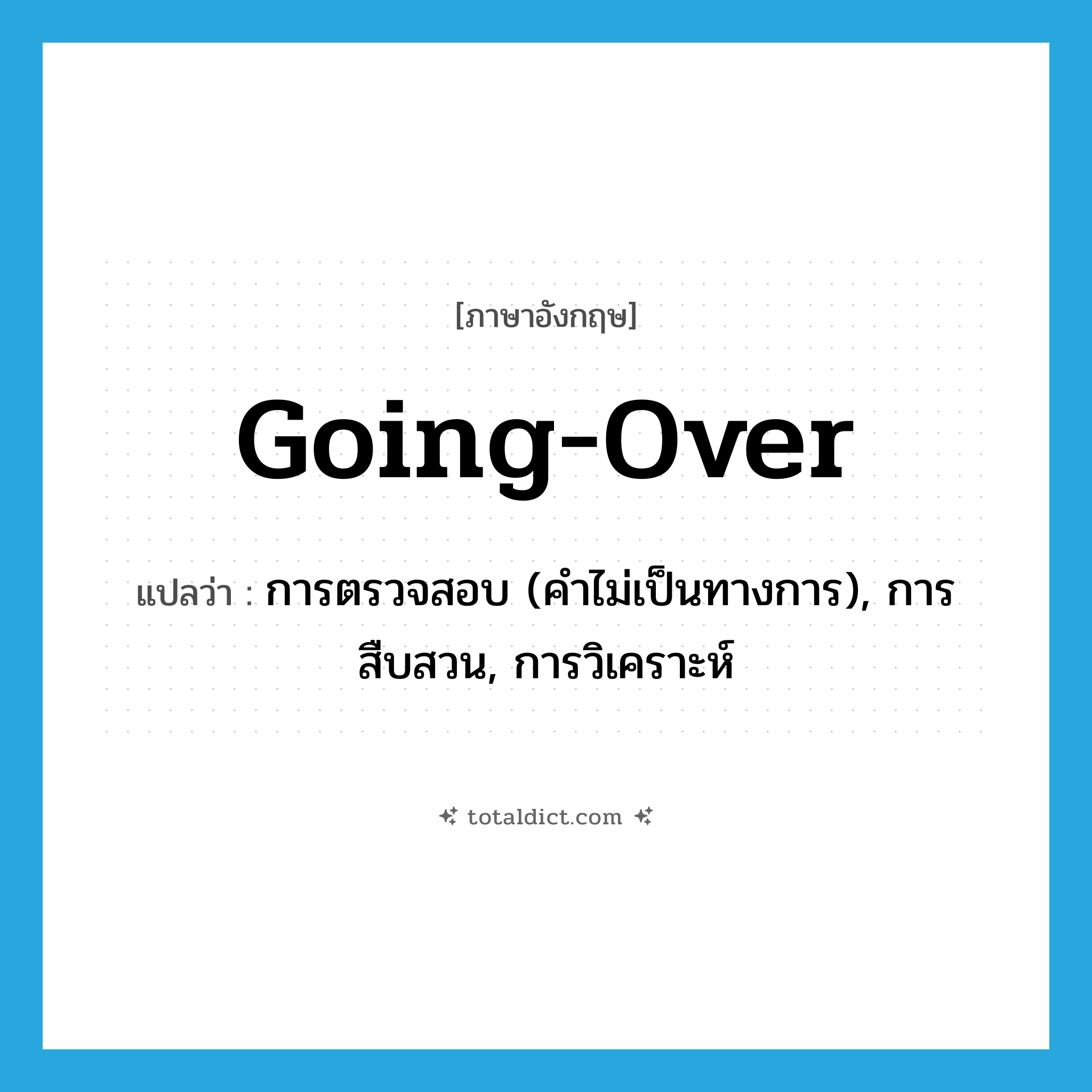 going-over แปลว่า?, คำศัพท์ภาษาอังกฤษ going-over แปลว่า การตรวจสอบ (คำไม่เป็นทางการ), การสืบสวน, การวิเคราะห์ ประเภท N หมวด N