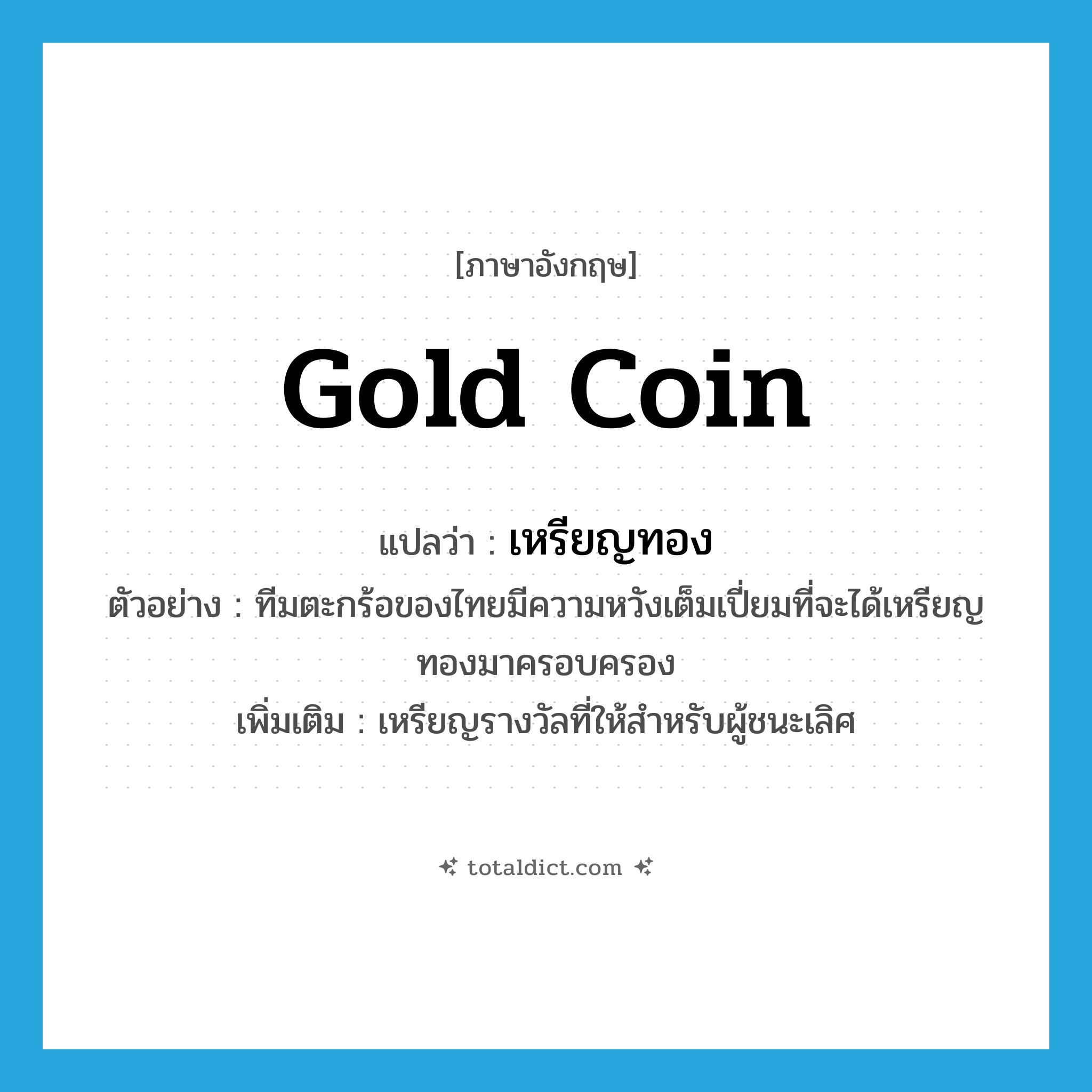gold coin แปลว่า?, คำศัพท์ภาษาอังกฤษ gold coin แปลว่า เหรียญทอง ประเภท N ตัวอย่าง ทีมตะกร้อของไทยมีความหวังเต็มเปี่ยมที่จะได้เหรียญทองมาครอบครอง เพิ่มเติม เหรียญรางวัลที่ให้สำหรับผู้ชนะเลิศ หมวด N